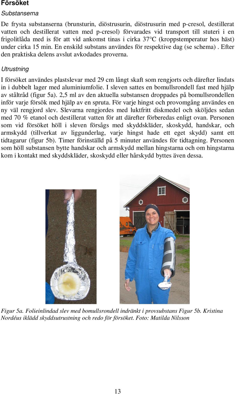 Efter den praktiska delens avslut avkodades proverna. Utrustning I försöket användes plastslevar med 29 cm långt skaft som rengjorts och därefter lindats in i dubbelt lager med aluminiumfolie.