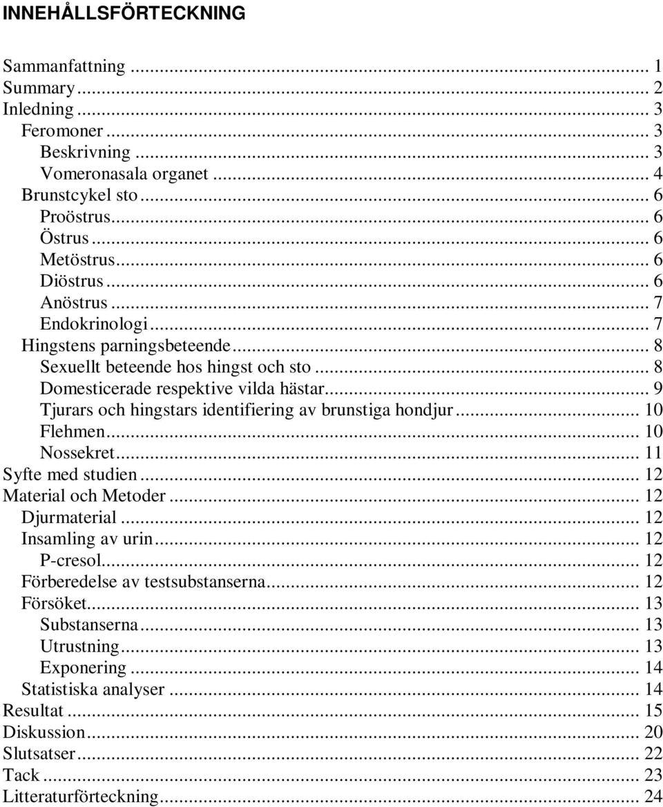.. 9 Tjurars och hingstars identifiering av brunstiga hondjur... 10 Flehmen... 10 Nossekret... 11 Syfte med studien... 12 Material och Metoder... 12 Djurmaterial... 12 Insamling av urin.