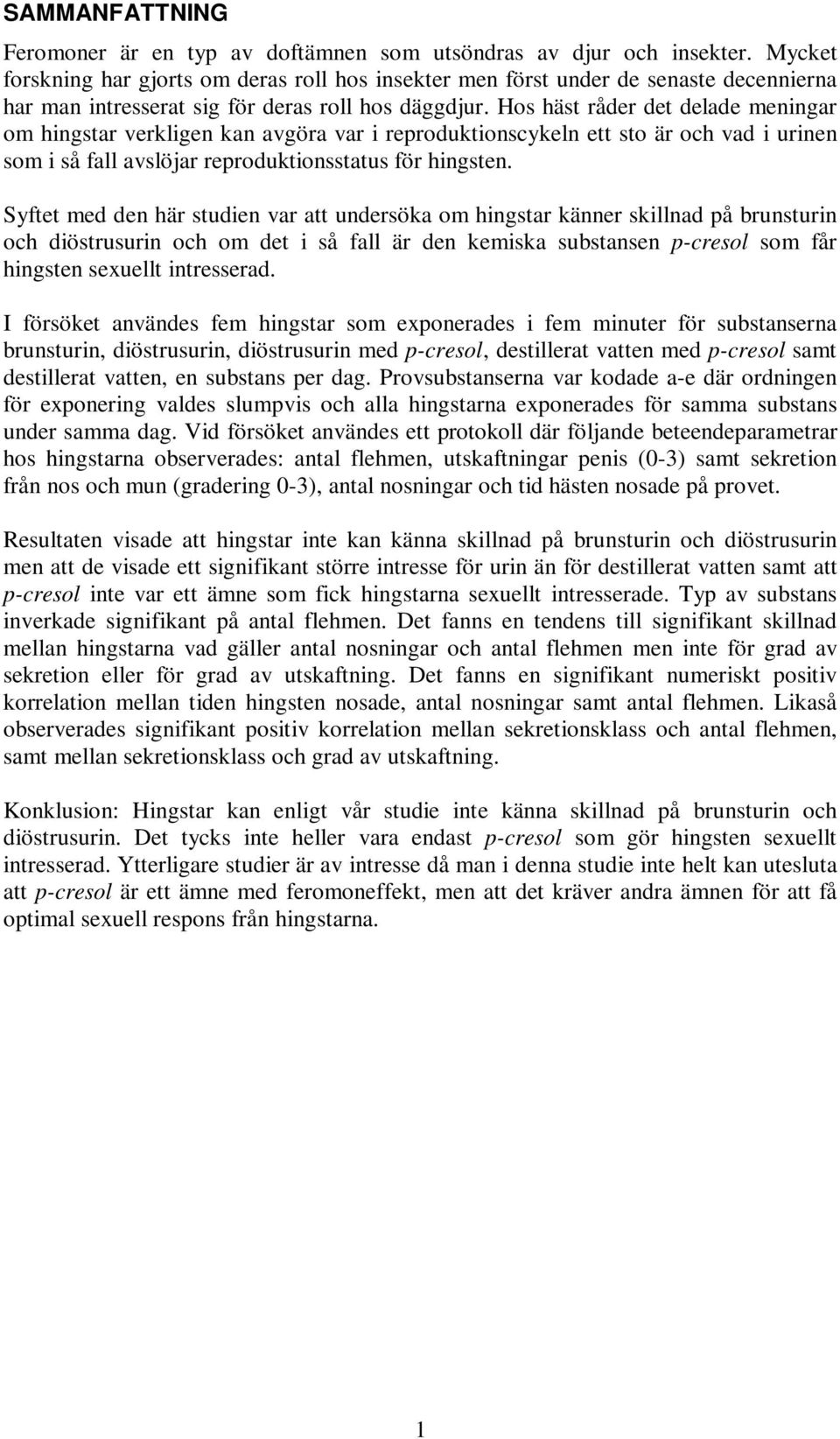 Hos häst råder det delade meningar om hingstar verkligen kan avgöra var i reproduktionscykeln ett sto är och vad i urinen som i så fall avslöjar reproduktionsstatus för hingsten.