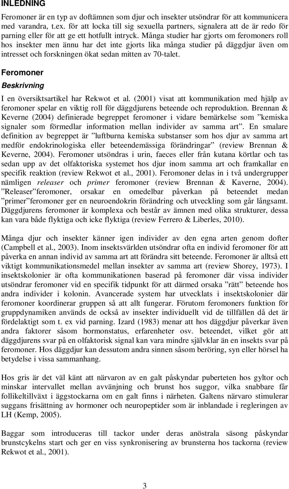 Många studier har gjorts om feromoners roll hos insekter men ännu har det inte gjorts lika många studier på däggdjur även om intresset och forskningen ökat sedan mitten av 70-talet.