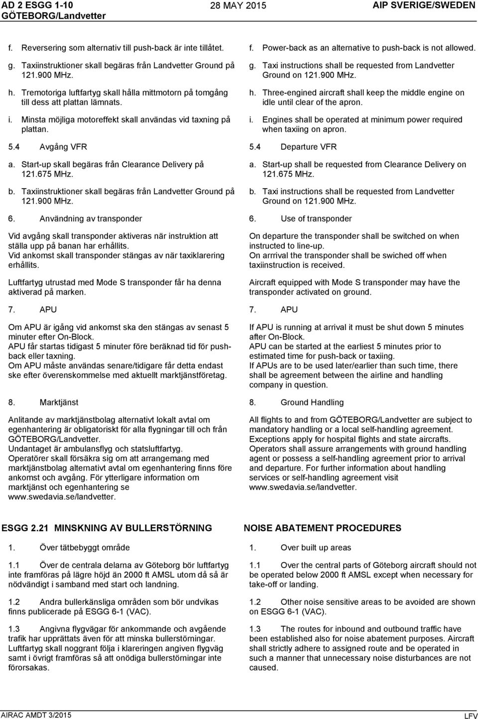 Minsta möjliga motoreffekt skall användas vid taxning på plattan. g. Taxi instructions shall be requested from Landvetter Ground on 121.900 MHz. h.