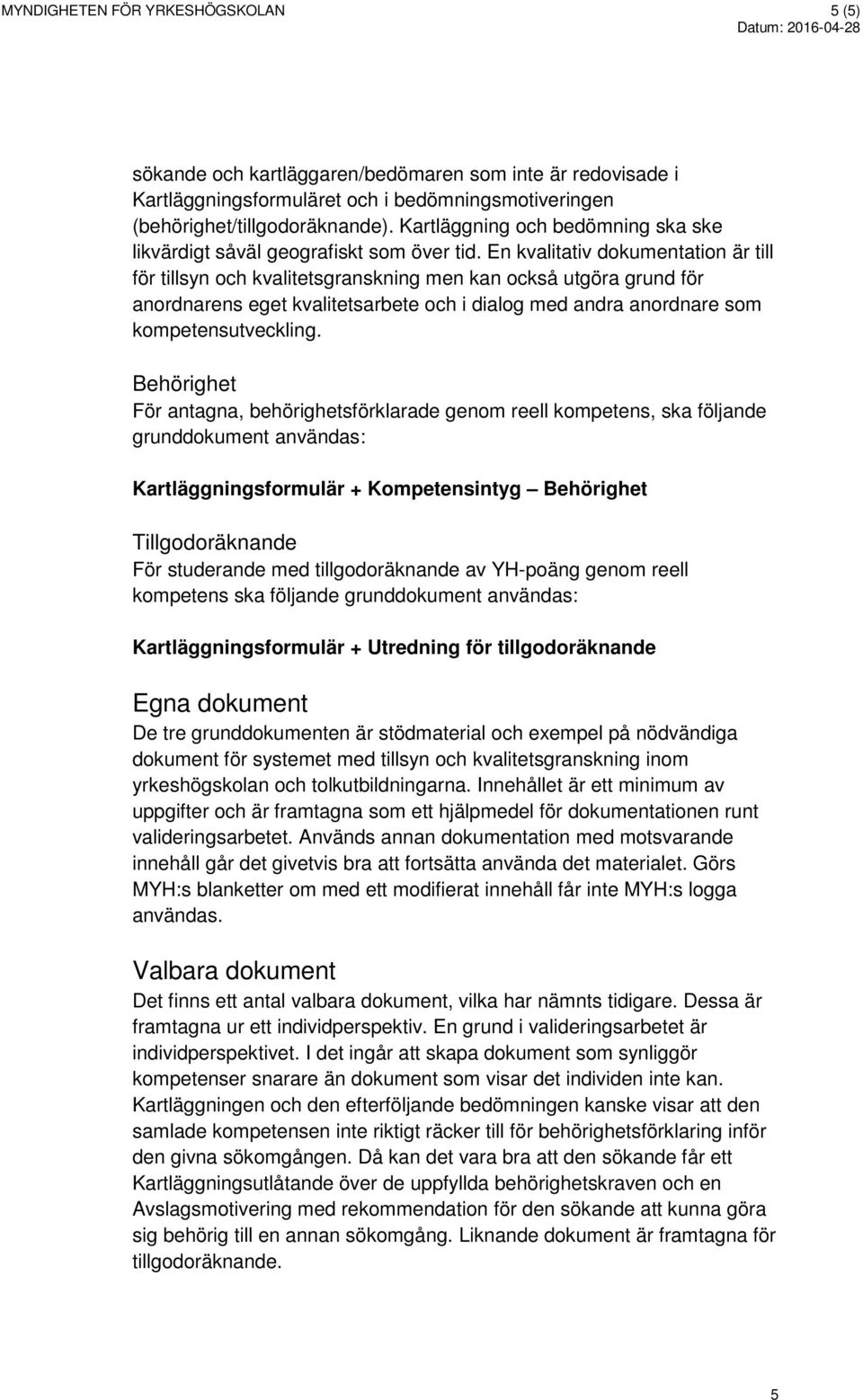 En kvalitativ dokumentation är till för tillsyn och kvalitetsgranskning men kan också utgöra grund för anordnarens eget kvalitetsarbete och i dialog med andra anordnare som kompetensutveckling.