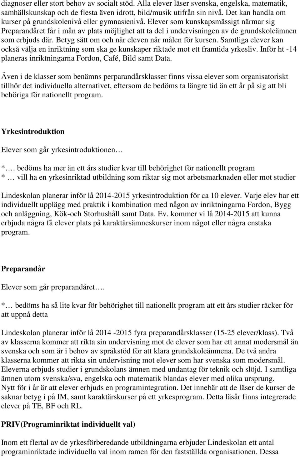 Elever som kunskapsmässigt närmar sig Preparandåret får i mån av plats möjlighet att ta del i undervisningen av de grundskoleämnen som erbjuds där. Betyg sätt om och när eleven når målen för kursen.