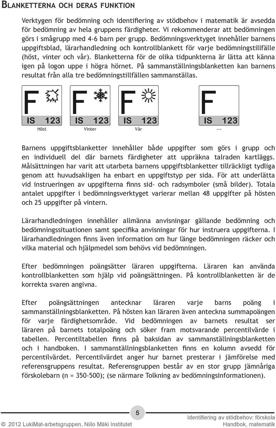 Bedömningsverktyget innehåller barnens uppgiftsblad, lärarhandledning och kontrollblankett för varje bedömningstillfälle (höst, vinter och vår).