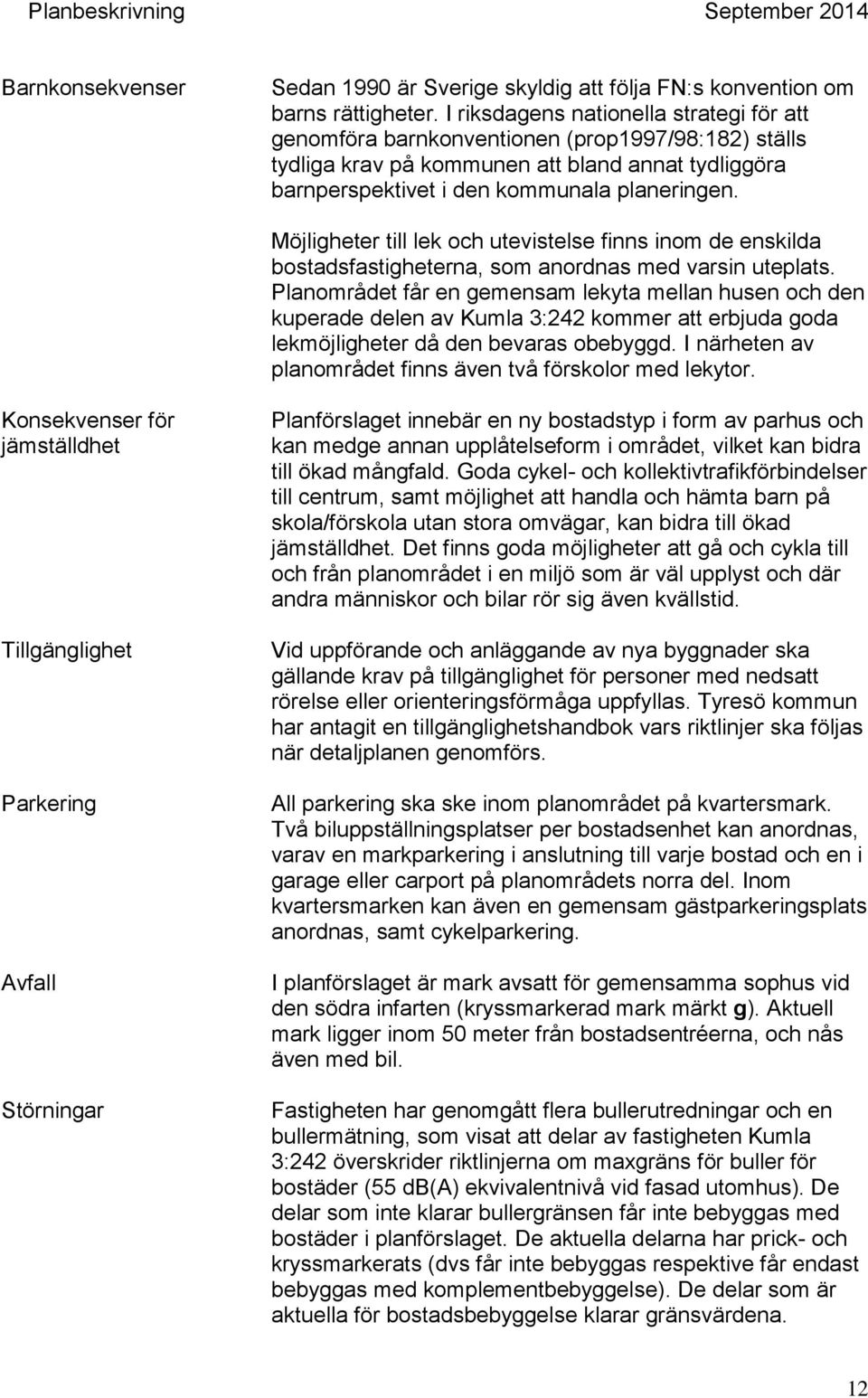 Möjligheter till lek och utevistelse finns inom de enskilda bostadsfastigheterna, som anordnas med varsin uteplats.