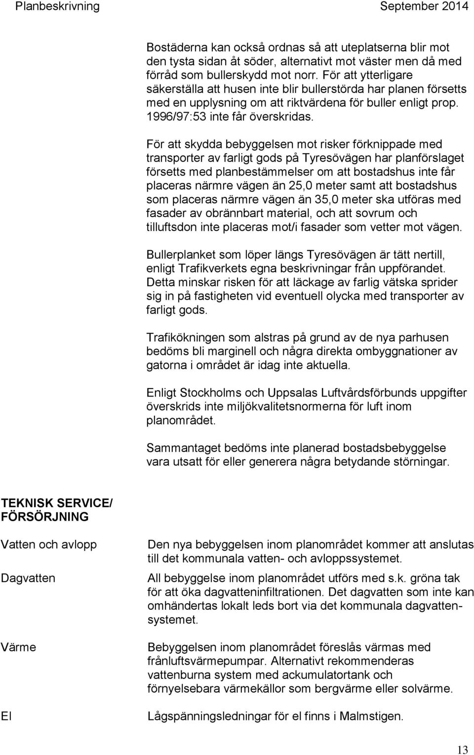 För att skydda bebyggelsen mot risker förknippade med transporter av farligt gods på Tyresövägen har planförslaget försetts med planbestämmelser om att bostadshus inte får placeras närmre vägen än