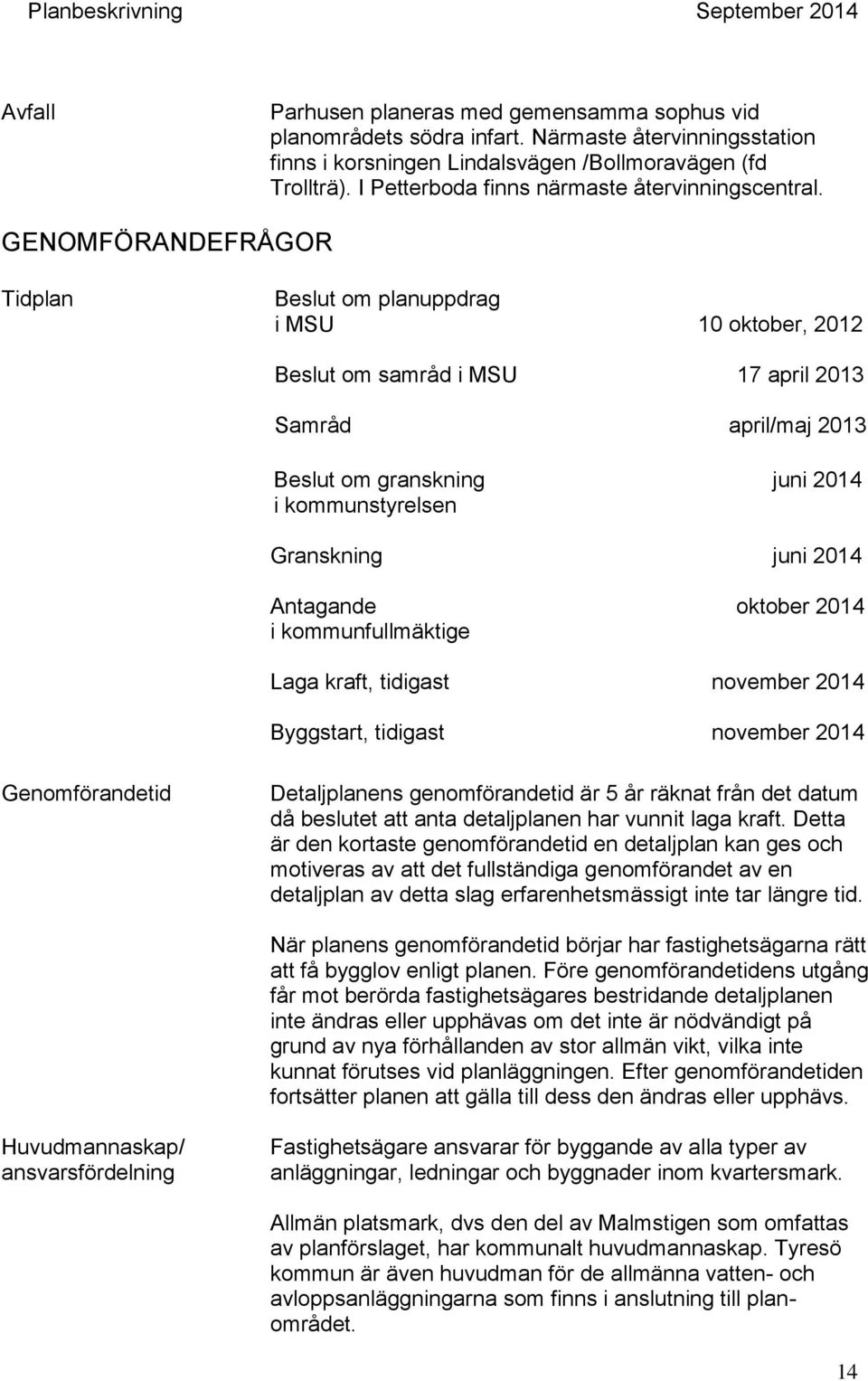 GENOMFÖRANDEFRÅGOR Tidplan Beslut om planuppdrag i MSU 10 oktober, 2012 Beslut om samråd i MSU 17 april 2013 Samråd april/maj 2013 Beslut om granskning juni 2014 i kommunstyrelsen Granskning juni