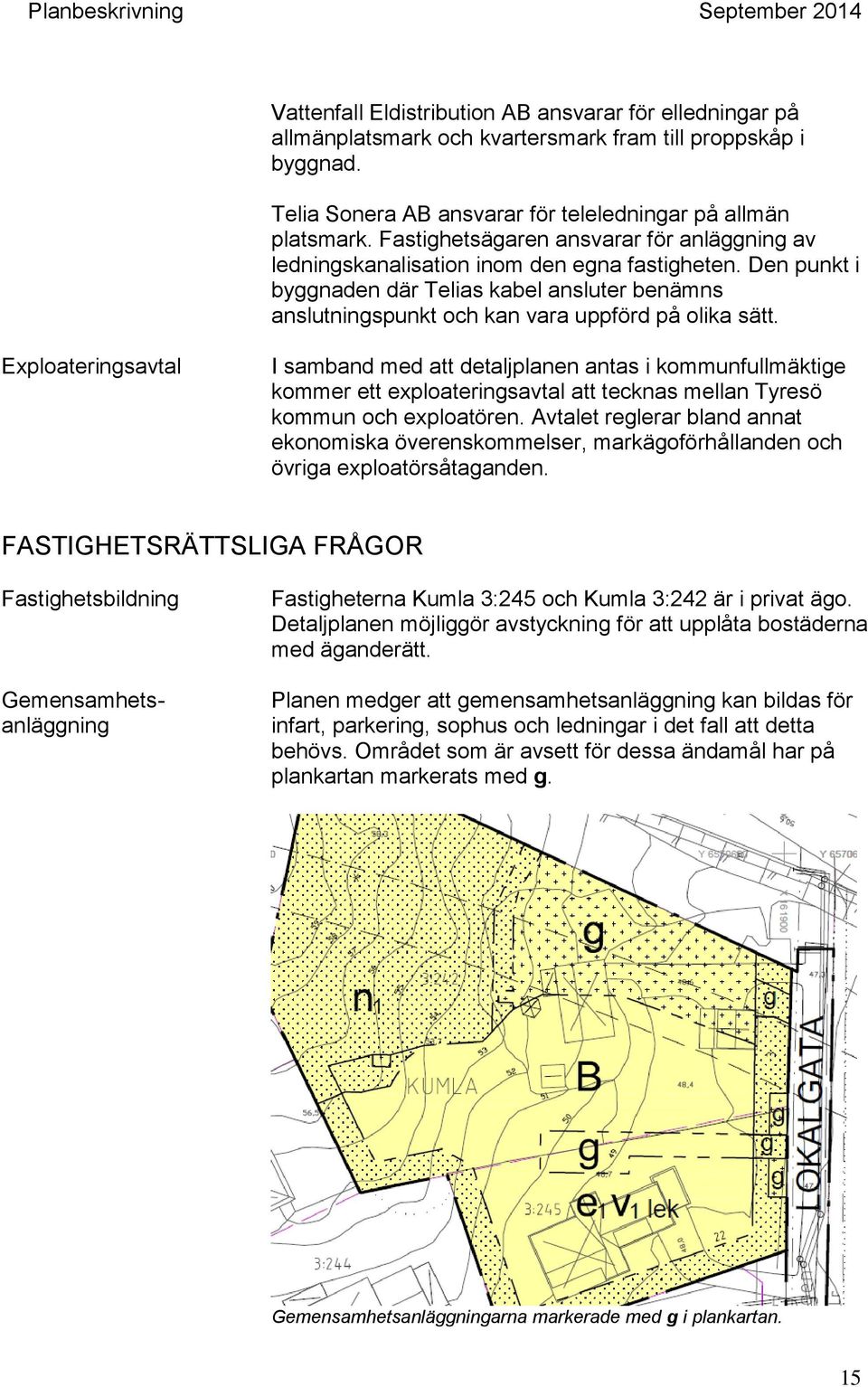 Exploateringsavtal I samband med att detaljplanen antas i kommunfullmäktige kommer ett exploateringsavtal att tecknas mellan Tyresö kommun och exploatören.