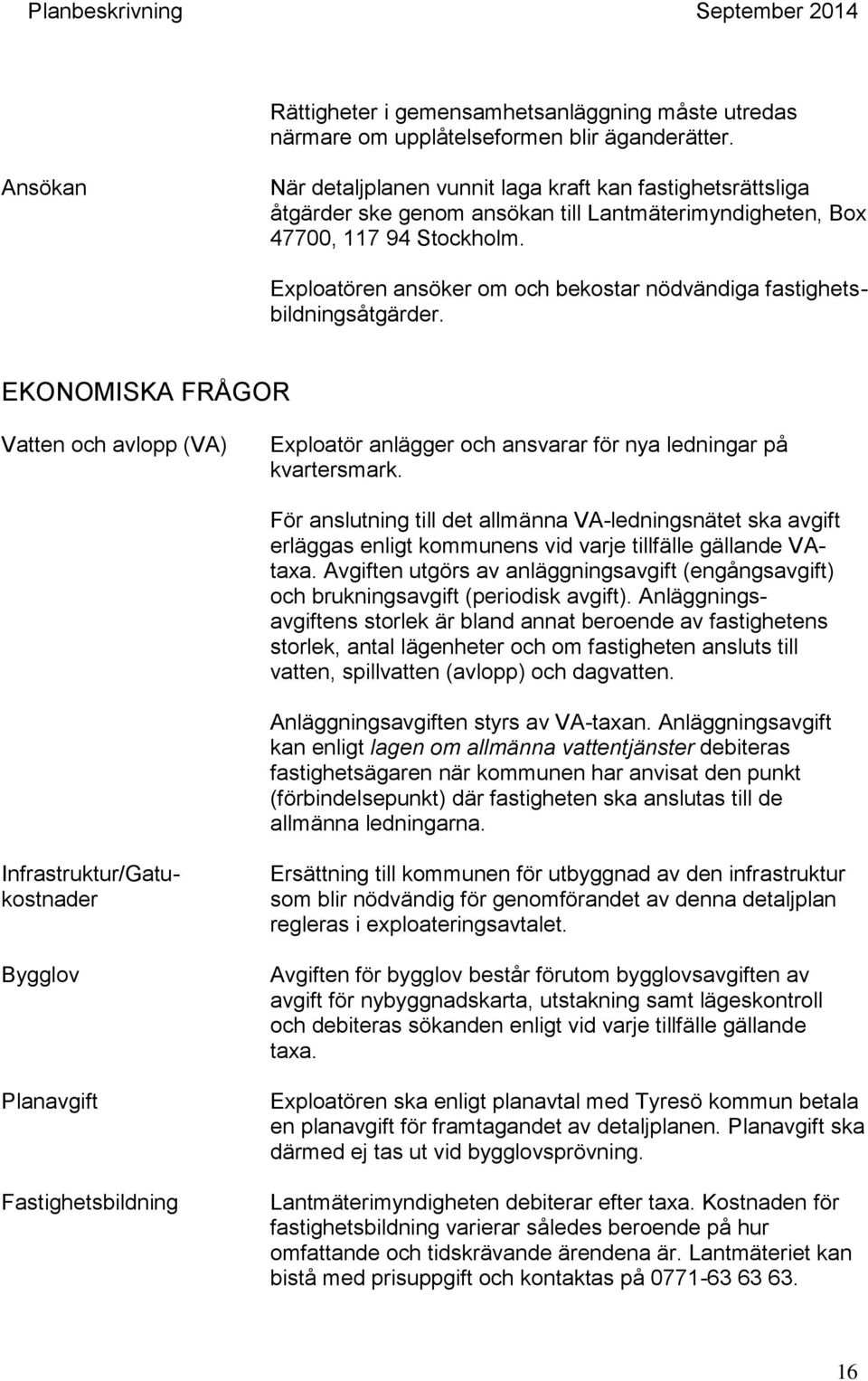 Exploatören ansöker om och bekostar nödvändiga fastighetsbildningsåtgärder. EKONOMISKA FRÅGOR Vatten och avlopp (VA) Exploatör anlägger och ansvarar för nya ledningar på kvartersmark.