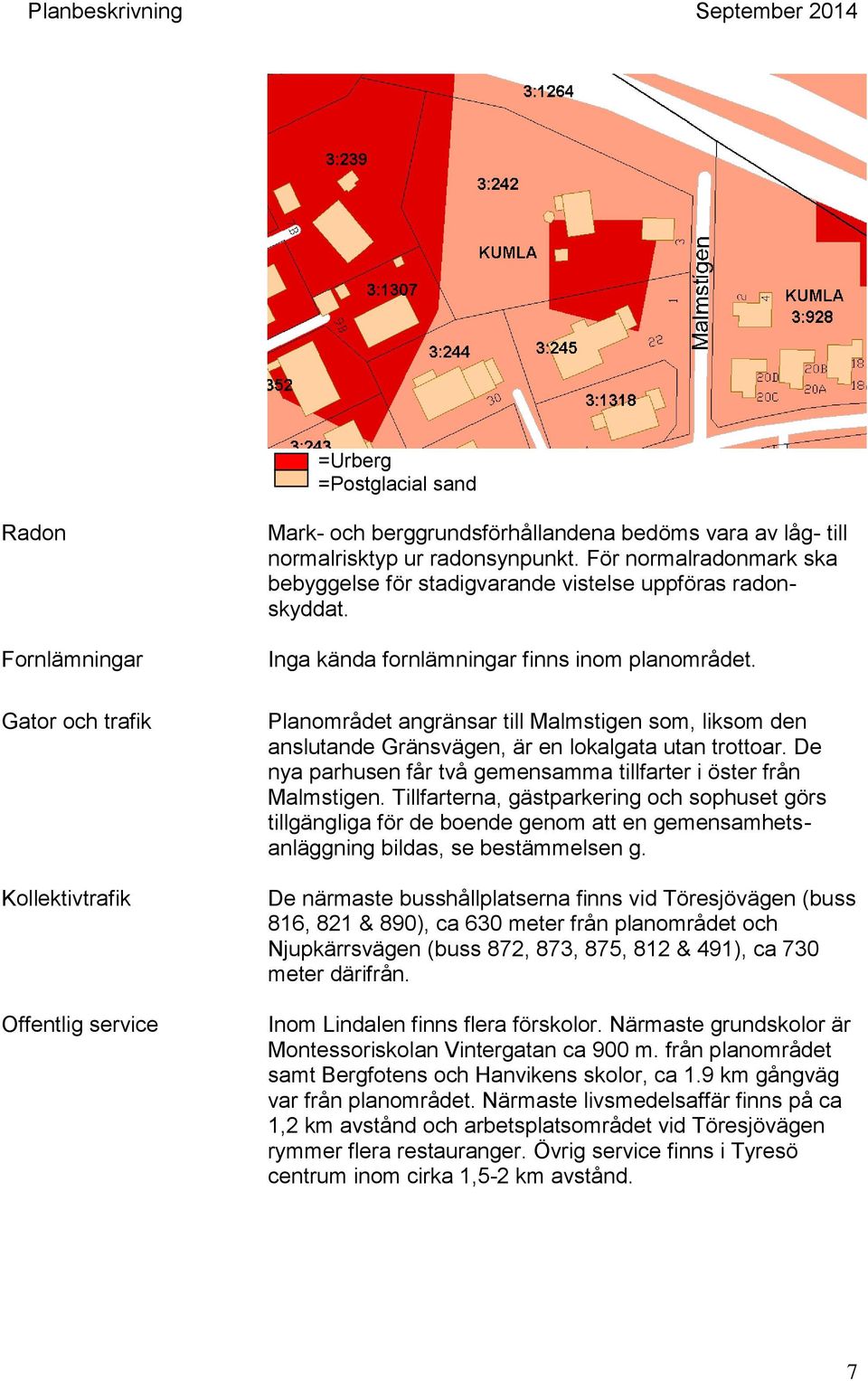 Planområdet angränsar till Malmstigen som, liksom den anslutande Gränsvägen, är en lokalgata utan trottoar. De nya parhusen får två gemensamma tillfarter i öster från Malmstigen.