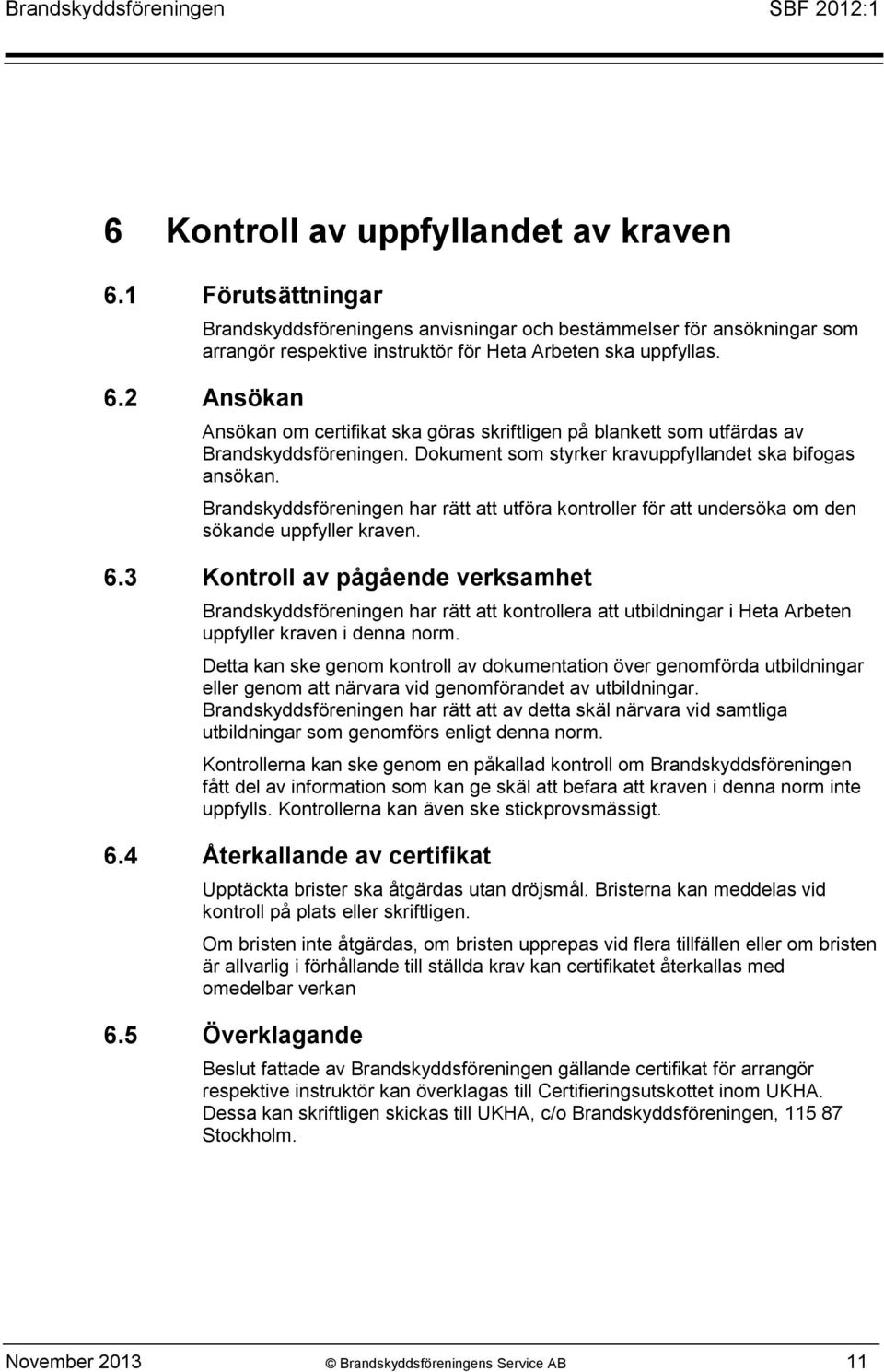 3 Kontroll av pågående verksamhet Brandskyddsföreningen har rätt att kontrollera att utbildningar i Heta Arbeten uppfyller kraven i denna norm.