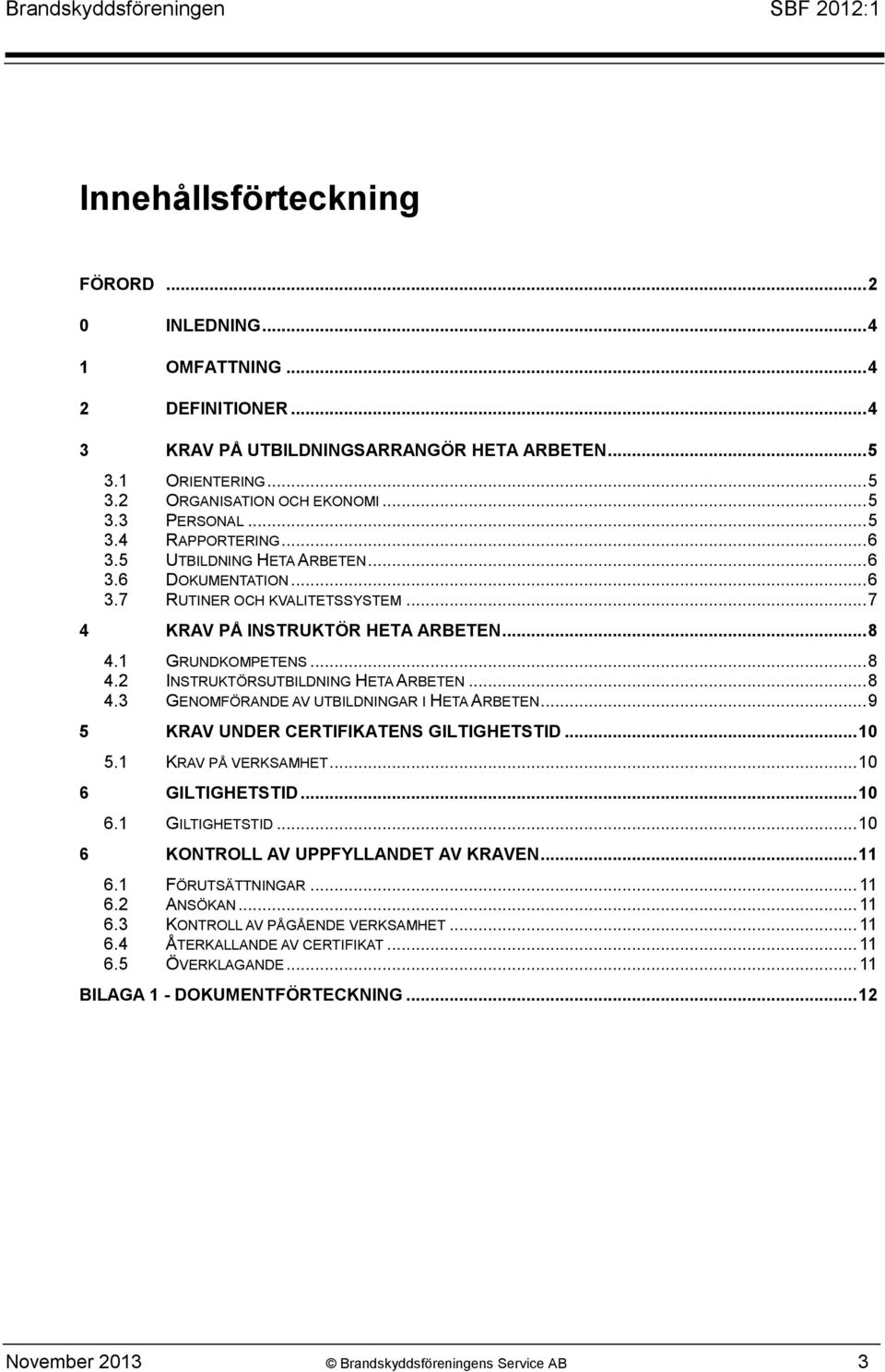 .. 8 4.3 GENOMFÖRANDE AV UTBILDNINGAR I HETA ARBETEN... 9 5 KRAV UNDER CERTIFIKATENS GILTIGHETSTID... 10 5.1 KRAV PÅ VERKSAMHET... 10 6 GILTIGHETSTID... 10 6.1 GILTIGHETSTID.