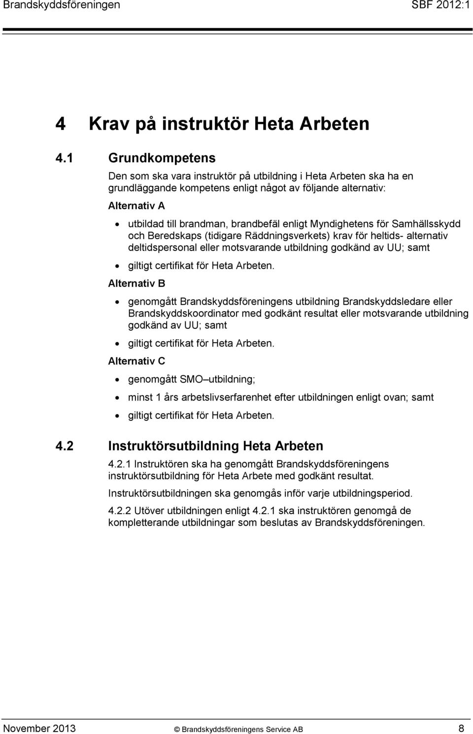 Myndighetens för Samhällsskydd och Beredskaps (tidigare Räddningsverkets) krav för heltids- alternativ deltidspersonal eller motsvarande utbildning godkänd av UU; samt giltigt certifikat för Heta