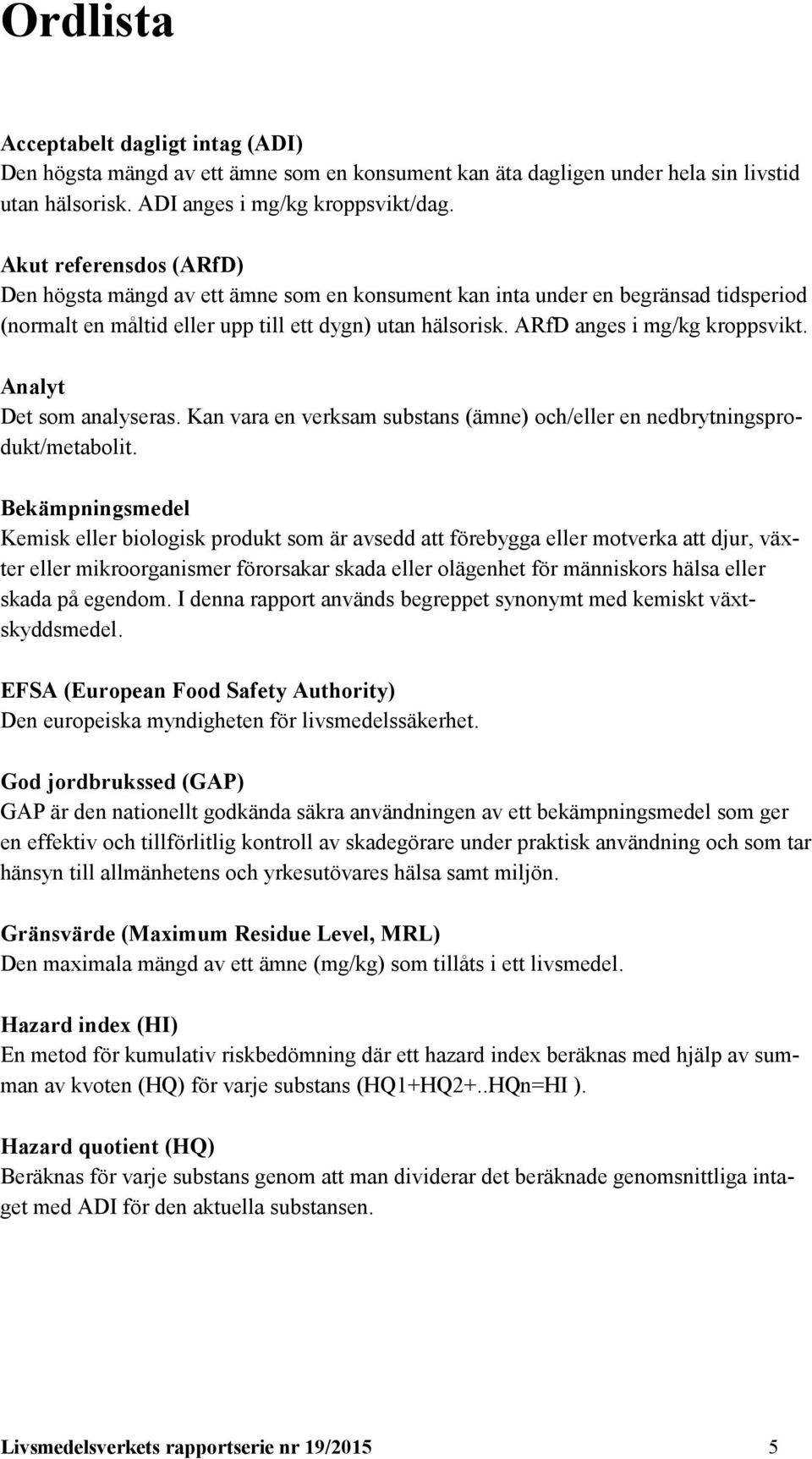 Analyt Det som analyseras. Kan vara en verksam substans (ämne) och/eller en nedbrytningsprodukt/metabolit.