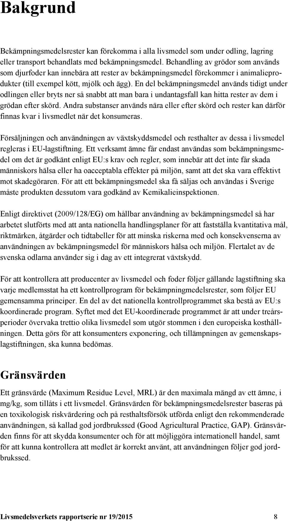 En del bekämpningsmedel används tidigt under odlingen eller bryts ner så snabbt att man bara i undantagsfall kan hitta rester av dem i grödan efter skörd.