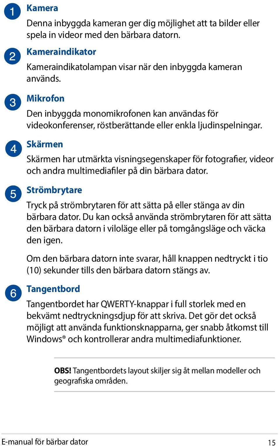 Skärmen Skärmen har utmärkta visningsegenskaper för fotografier, videor och andra multimediafiler på din bärbara dator.