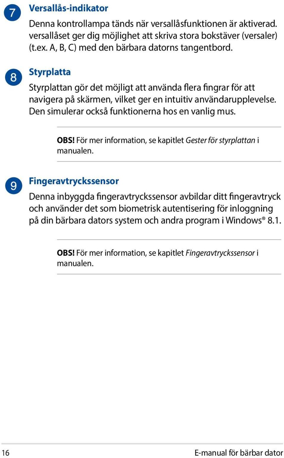 Den simulerar också funktionerna hos en vanlig mus. OBS! För mer information, se kapitlet Gester för styrplattan i manualen.