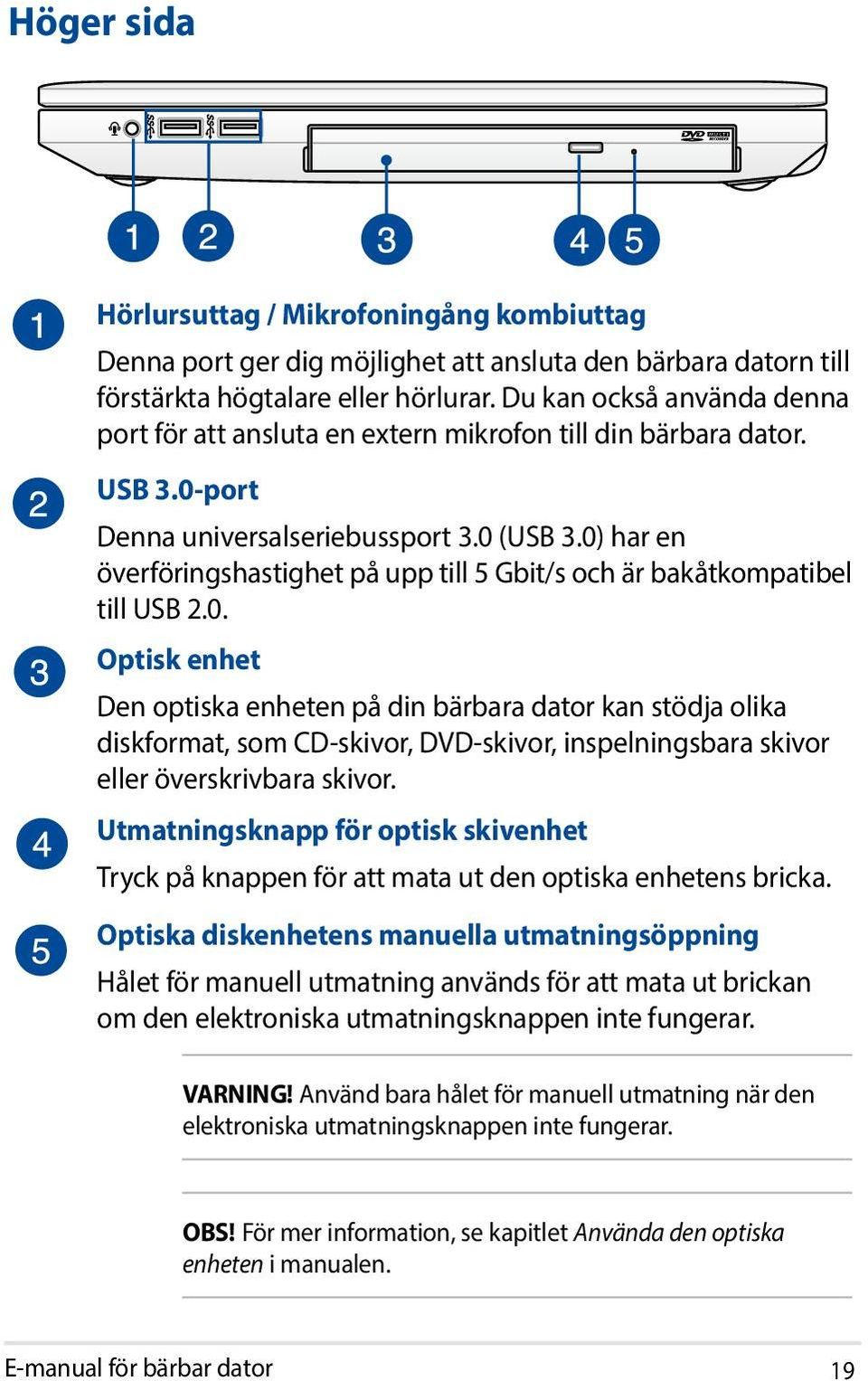 0) har en överföringshastighet på upp till 5 Gbit/s och är bakåtkompatibel till USB 2.0. Optisk enhet Den optiska enheten på din bärbara dator kan stödja olika diskformat, som CD-skivor, DVD-skivor, inspelningsbara skivor eller överskrivbara skivor.