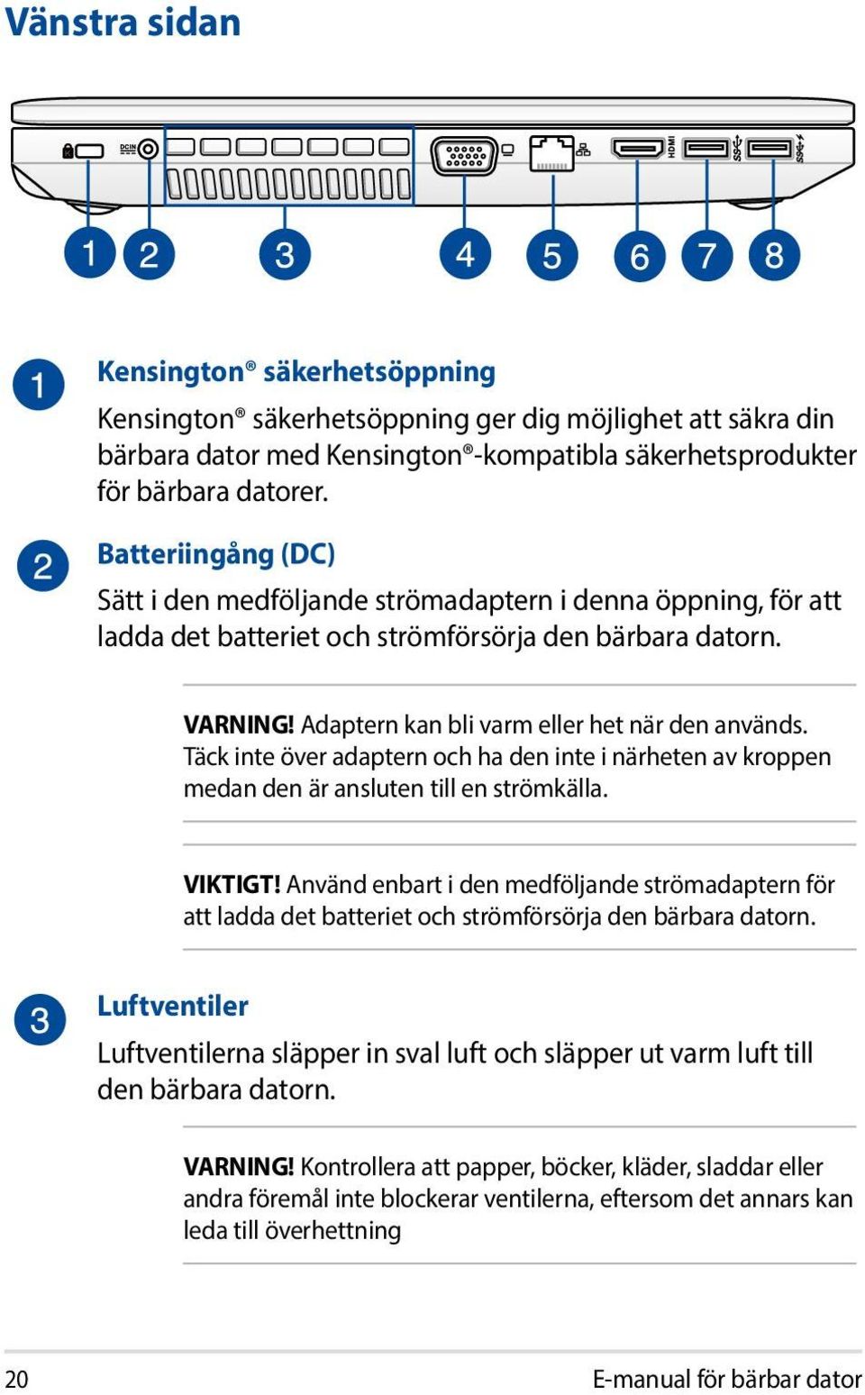 Täck inte över adaptern och ha den inte i närheten av kroppen medan den är ansluten till en strömkälla. VIKTIGT!