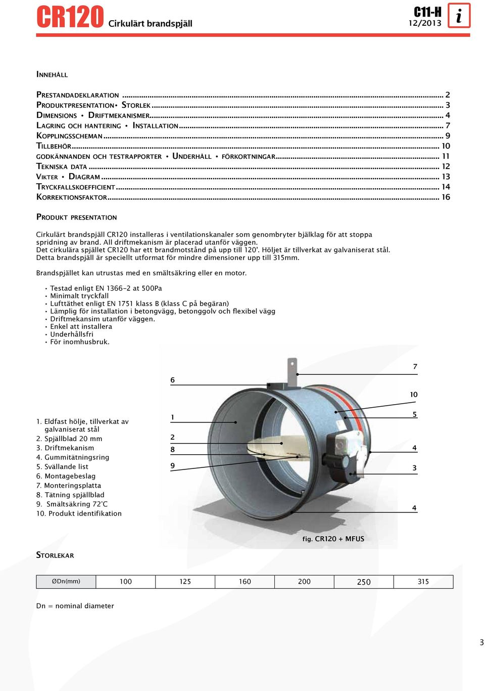 .. 16 Produkt presentation Cirkulärt brandspjäll CR120 installeras i ventilationskanaler som genombryter bjälklag för att stoppa spridning av brand. All driftmekanism är placerad utanför väggen.