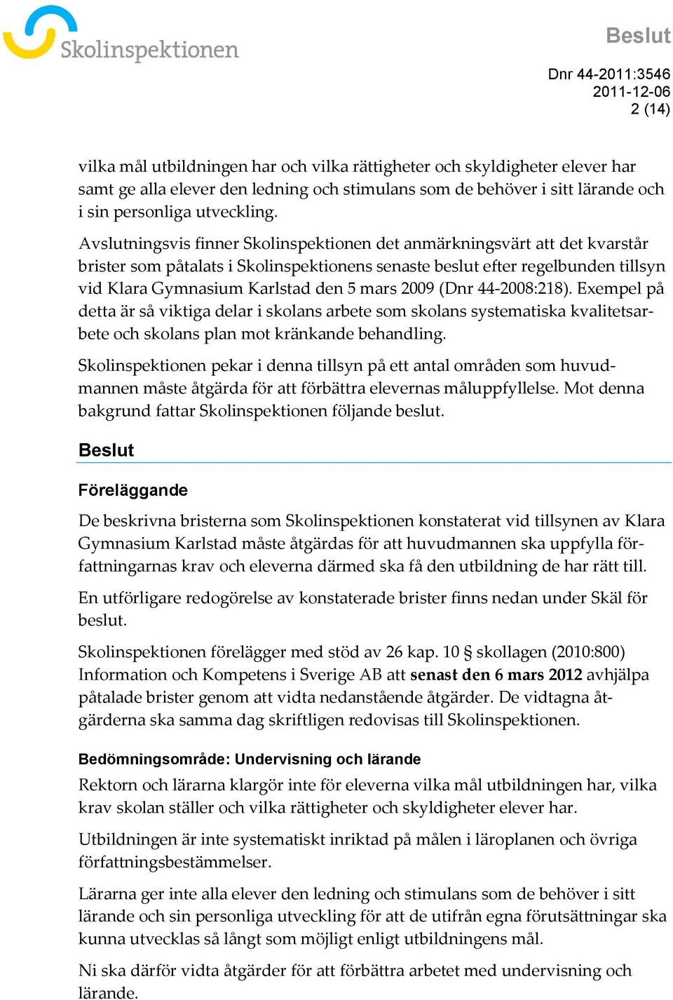 2009 (Dnr 44-2008:218). Exempel på detta är så viktiga delar i skolans arbete som skolans systematiska kvalitetsarbete och skolans plan mot kränkande behandling.