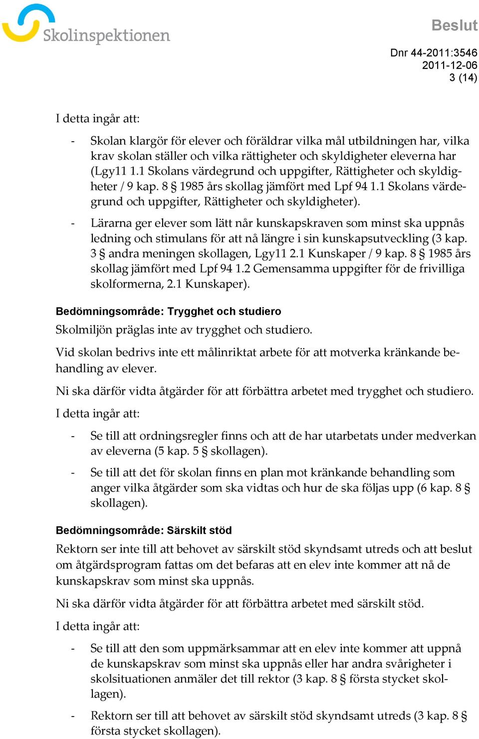 - Lärarna ger elever som lätt når kunskapskraven som minst ska uppnås ledning och stimulans för att nå längre i sin kunskapsutveckling (3 kap. 3 andra meningen skollagen, Lgy11 2.1 Kunskaper / 9 kap.