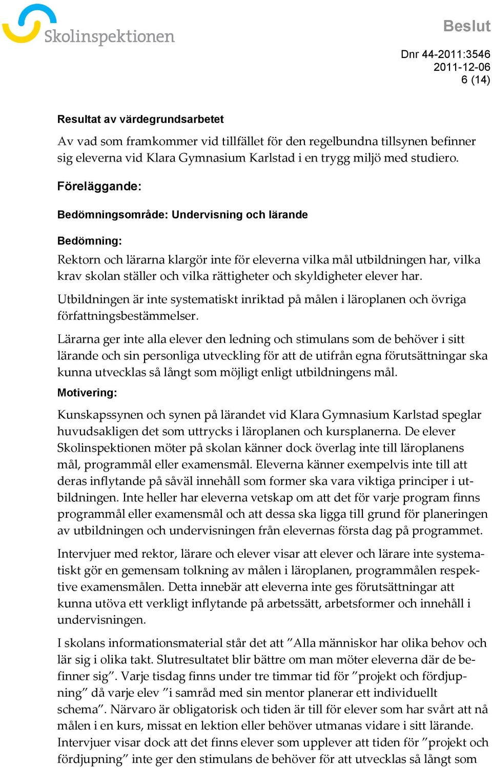 skyldigheter elever har. Utbildningen är inte systematiskt inriktad på målen i läroplanen och övriga författningsbestämmelser.