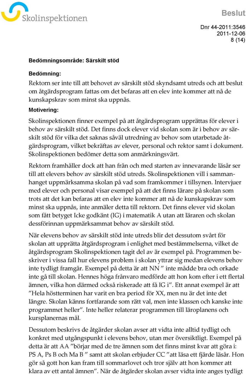 Det finns dock elever vid skolan som är i behov av särskilt stöd för vilka det saknas såväl utredning av behov som utarbetade åtgärdsprogram, vilket bekräftas av elever, personal och rektor samt i