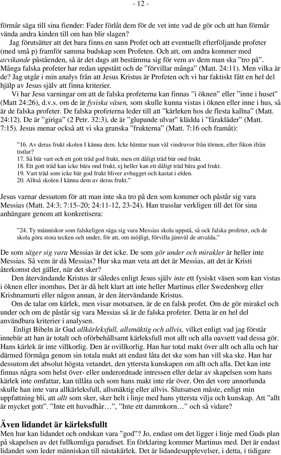 Och att, om andra kommer med avvikande påståenden, så är det dags att bestämma sig för vem av dem man ska tro på. Många falska profeter har redan uppstått och de förvillar många (Matt. 24:11).