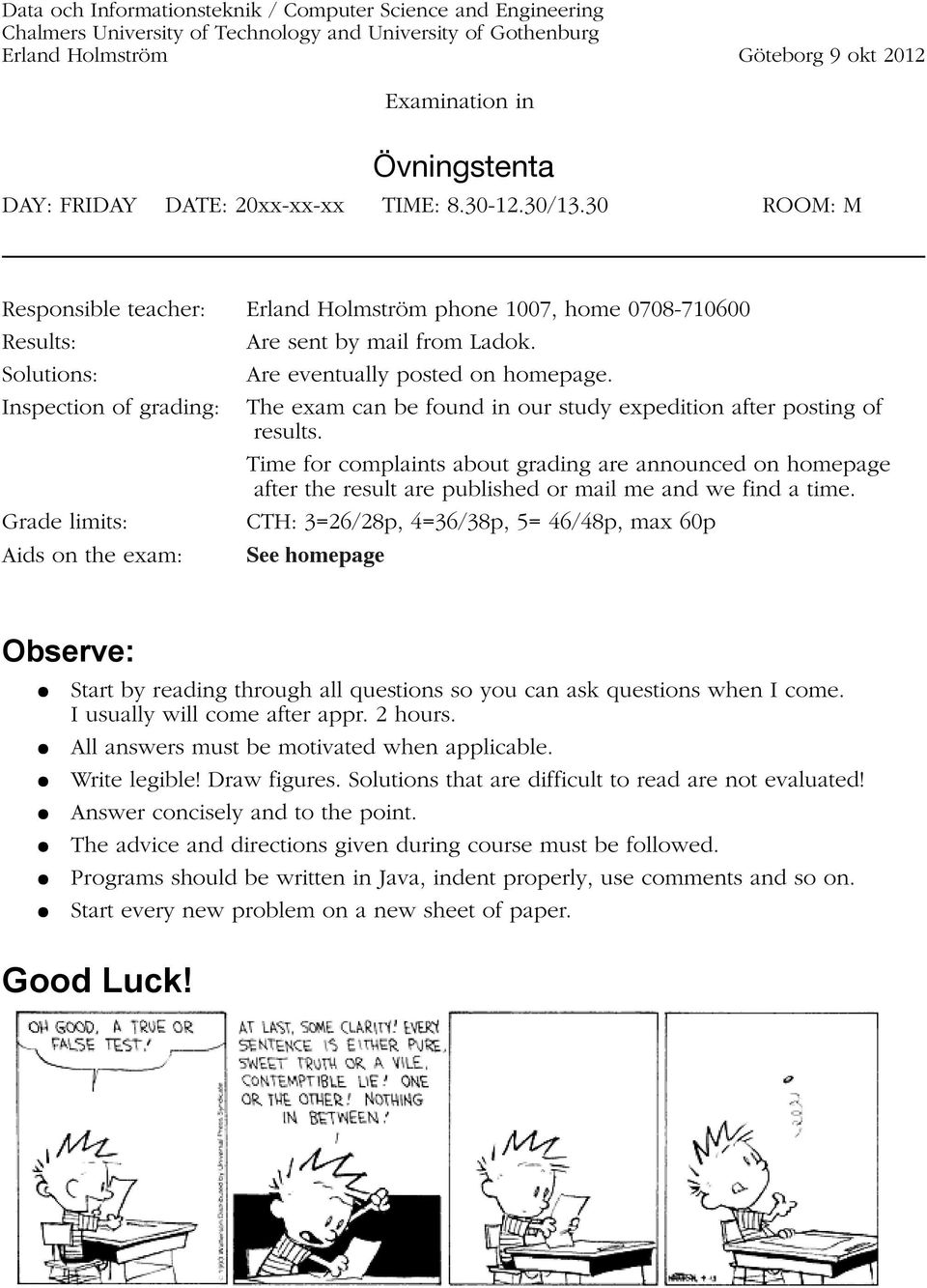 Solutions: Are eventually posted on homepage. Inspection of grading: The exam can be found in our study expedition after posting of results.