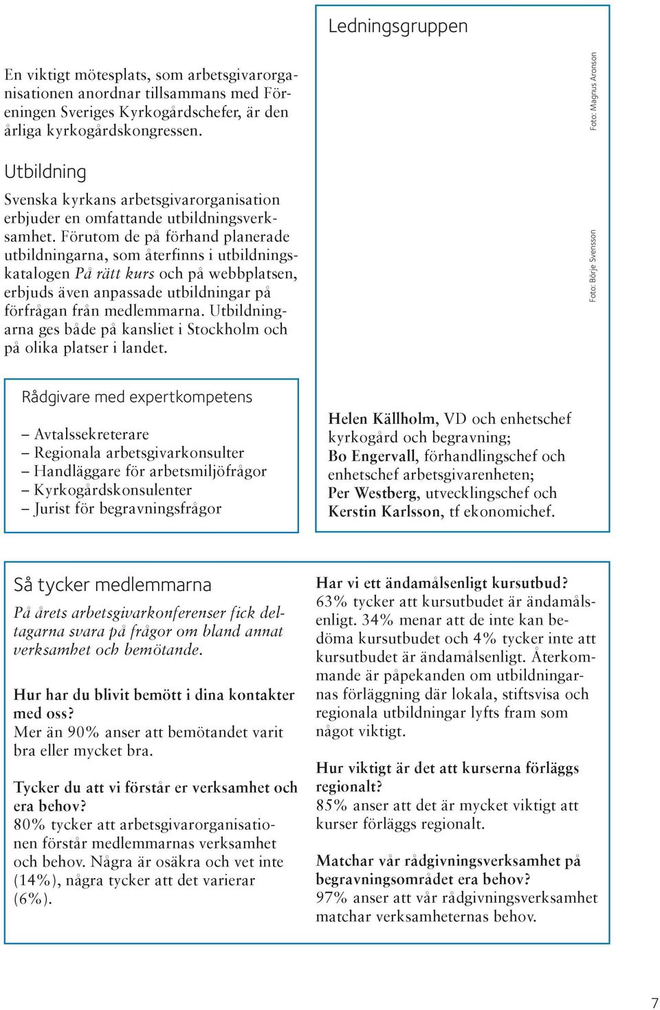 Förutom de på förhand planerade utbildningarna, som återfinns i utbildningskatalogen På rätt kurs och på webbplatsen, erbjuds även anpassade utbildningar på förfrågan från medlemmarna.