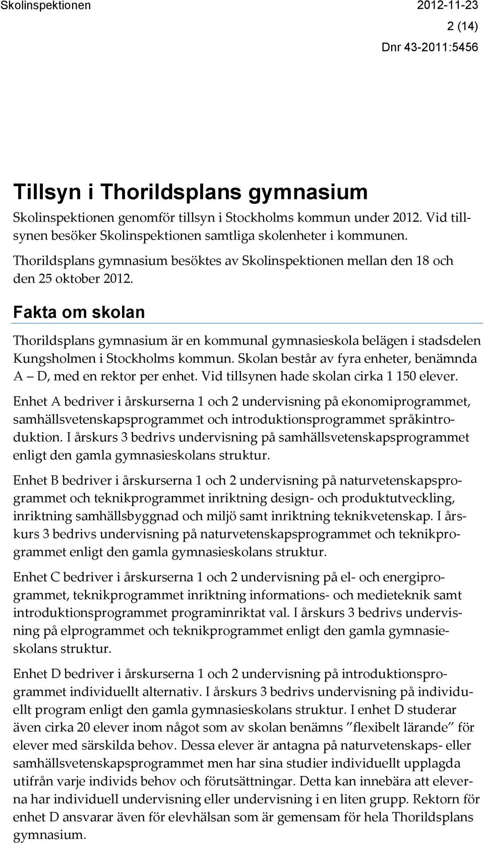 Fakta om skolan Thorildsplans gymnasium är en kommunal gymnasieskola belägen i stadsdelen Kungsholmen i Stockholms kommun. Skolan består av fyra enheter, benämnda A D, med en rektor per enhet.