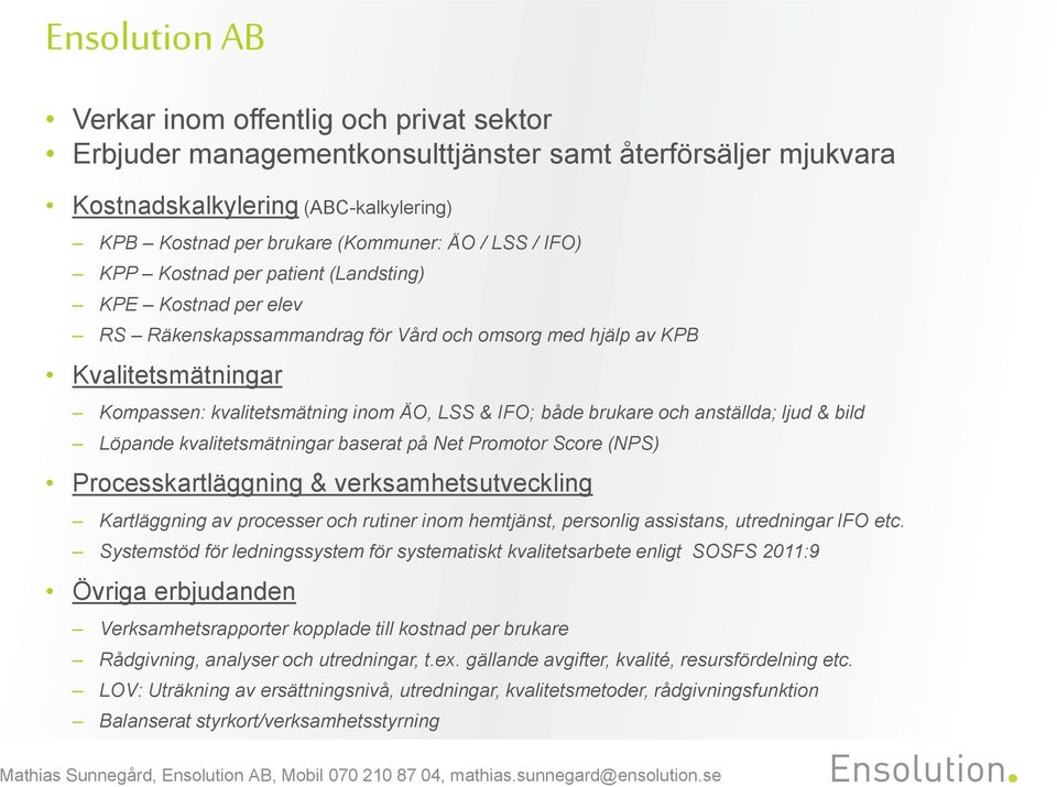 brukare och anställda; ljud & bild Löpande kvalitetsmätningar baserat på Net Promotor Score (NPS) Processkartläggning & verksamhetsutveckling Kartläggning av processer och rutiner inom hemtjänst,