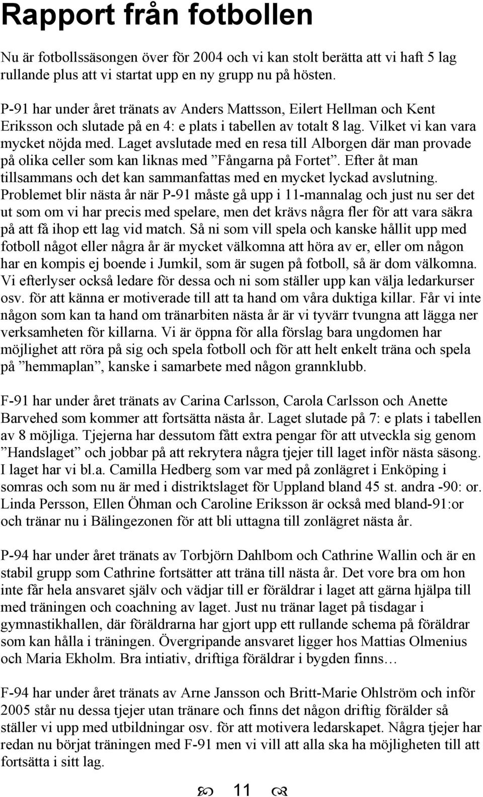 Laget avslutade med en resa till Alborgen där man provade på olika celler som kan liknas med Fångarna på Fortet. Efter åt man tillsammans och det kan sammanfattas med en mycket lyckad avslutning.