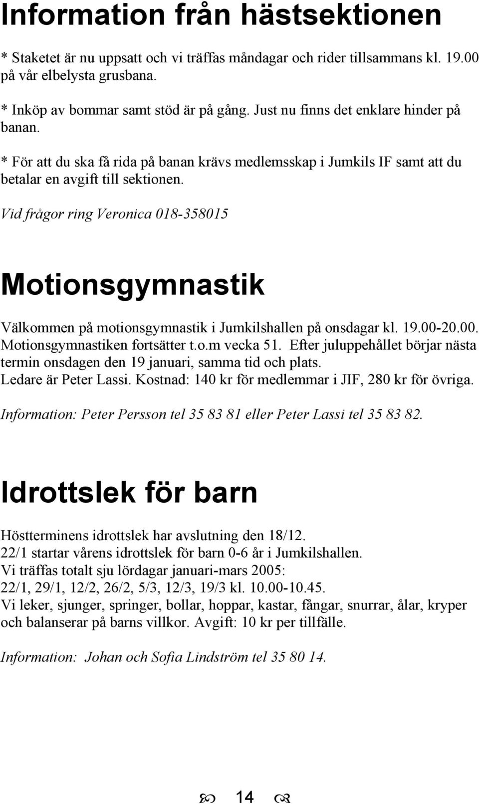 Vid frågor ring Veronica 018-358015 Motionsgymnastik Välkommen på motionsgymnastik i Jumkilshallen på onsdagar kl. 19.00-20.00. Motionsgymnastiken fortsätter t.o.m vecka 51.