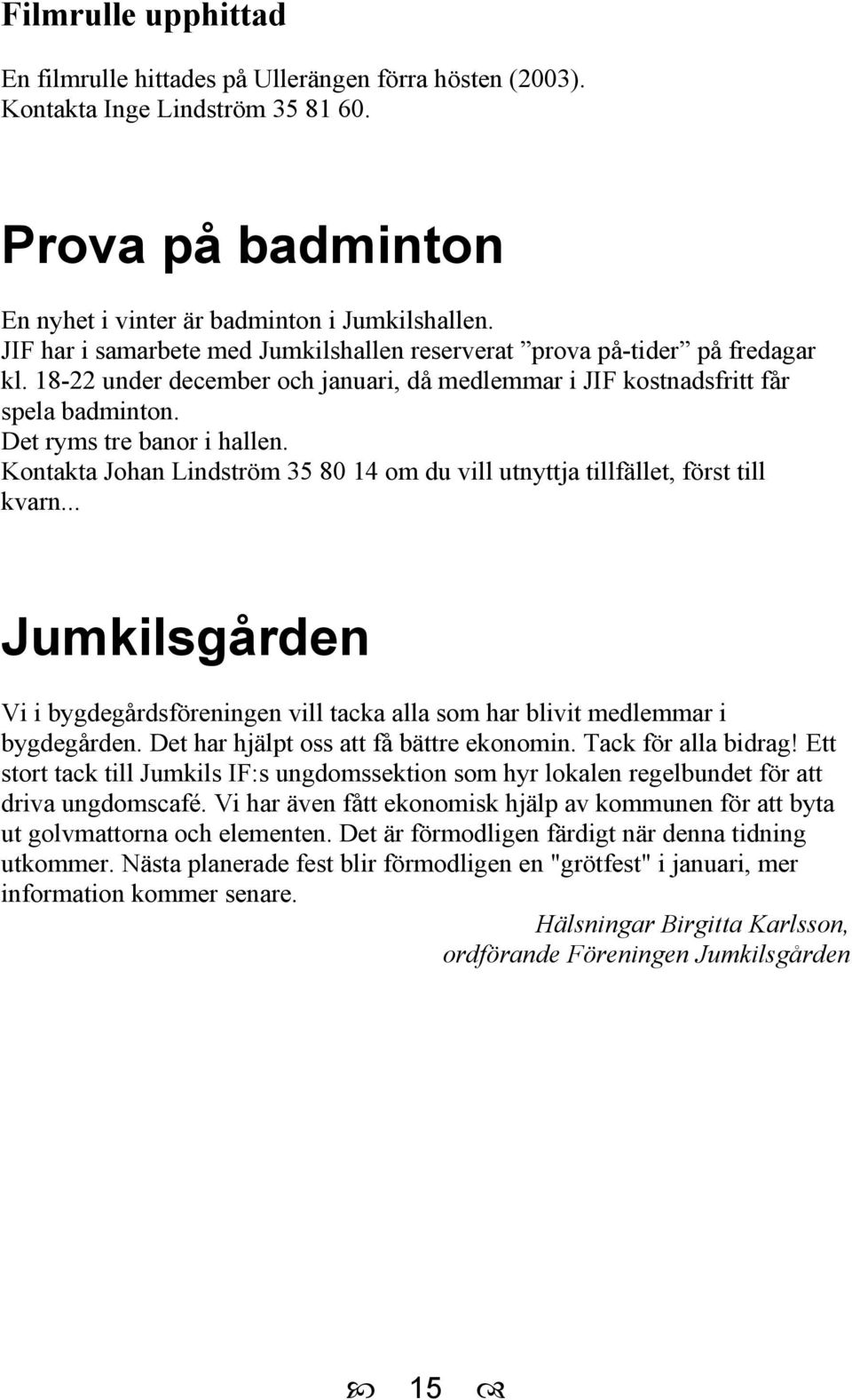 Kontakta Johan Lindström 35 80 14 om du vill utnyttja tillfället, först till kvarn... Jumkilsgården Vi i bygdegårdsföreningen vill tacka alla som har blivit medlemmar i bygdegården.