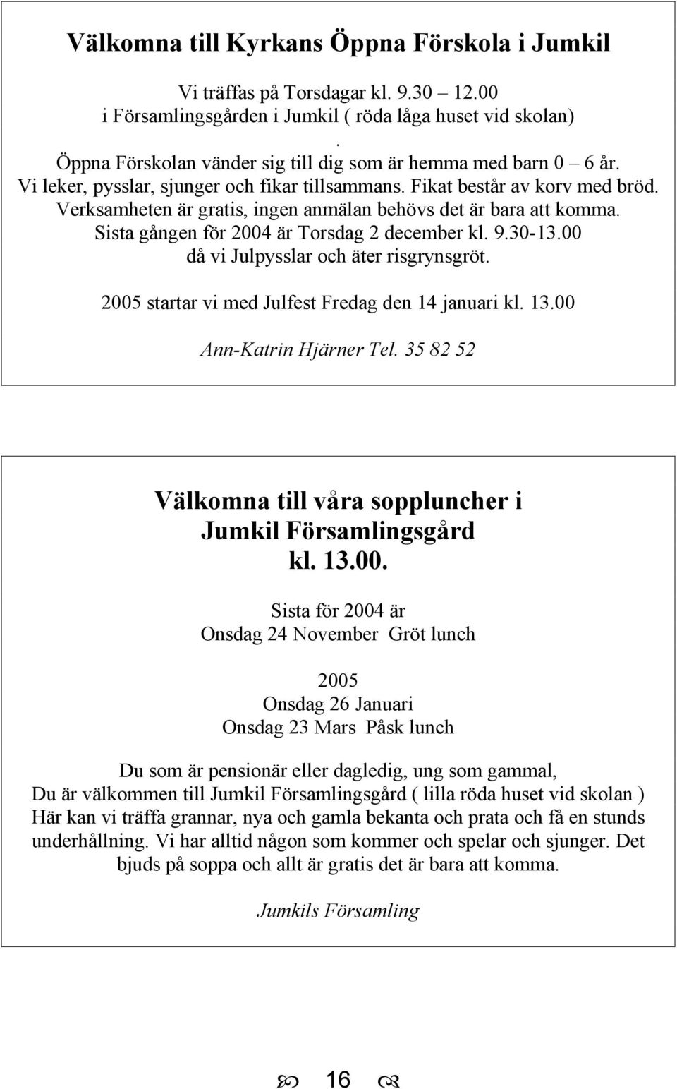 Verksamheten är gratis, ingen anmälan behövs det är bara att komma. Sista gången för 2004 är Torsdag 2 december kl. 9.30-13.00 då vi Julpysslar och äter risgrynsgröt.