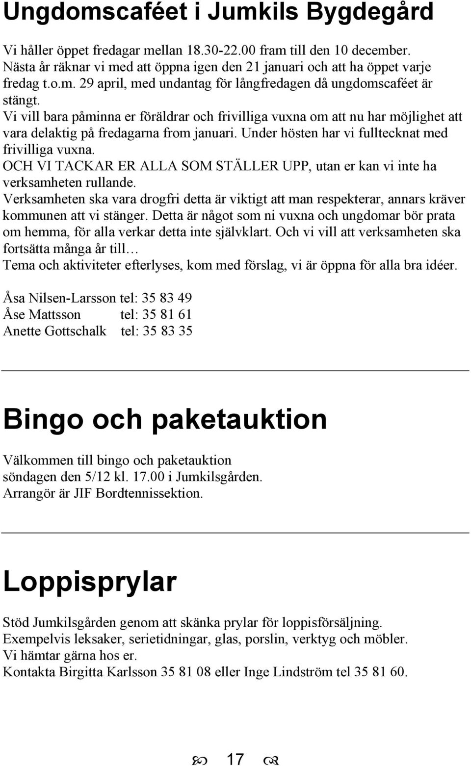 OCH VI TACKAR ER ALLA SOM STÄLLER UPP, utan er kan vi inte ha verksamheten rullande. Verksamheten ska vara drogfri detta är viktigt att man respekterar, annars kräver kommunen att vi stänger.