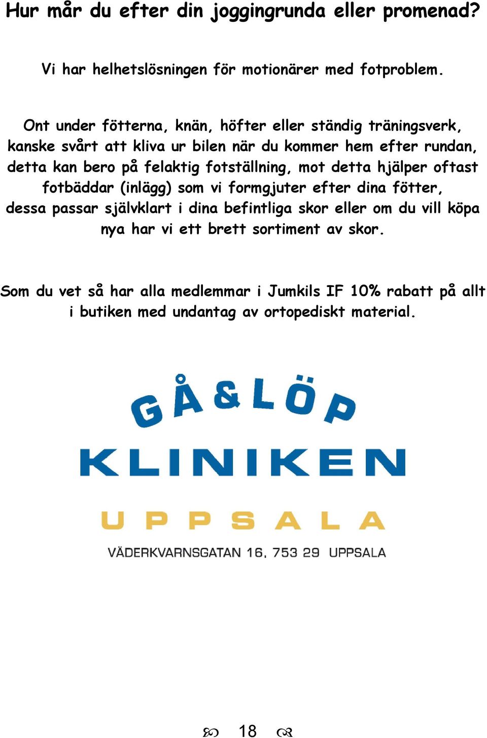 felaktig fotställning, mot detta hjälper oftast fotbäddar (inlägg) som vi formgjuter efter dina fötter, dessa passar självklart i dina