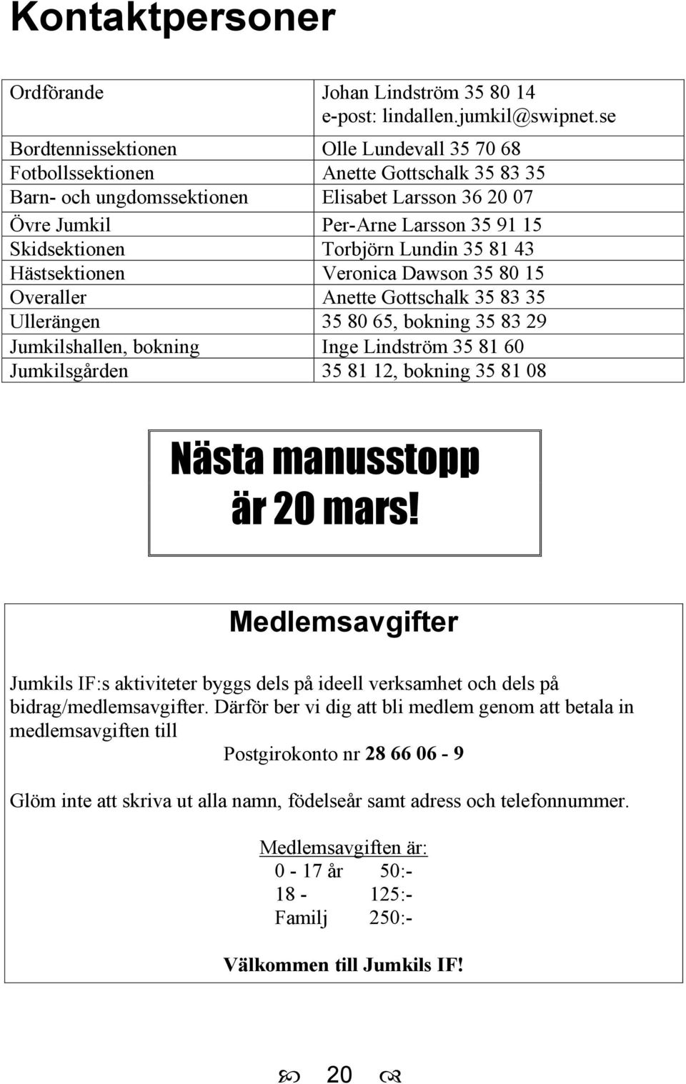 Torbjörn Lundin 35 81 43 Hästsektionen Veronica Dawson 35 80 15 Overaller Anette Gottschalk 35 83 35 Ullerängen 35 80 65, bokning 35 83 29 Jumkilshallen, bokning Inge Lindström 35 81 60 Jumkilsgården