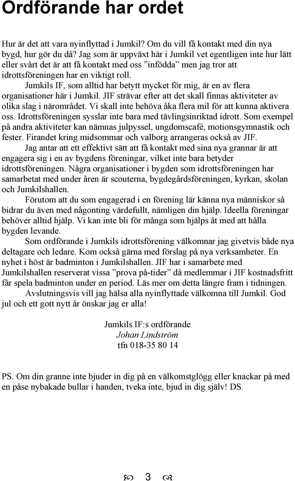 Jumkils IF, som alltid har betytt mycket för mig, är en av flera organisationer här i Jumkil. JIF strävar efter att det skall finnas aktiviteter av olika slag i närområdet.