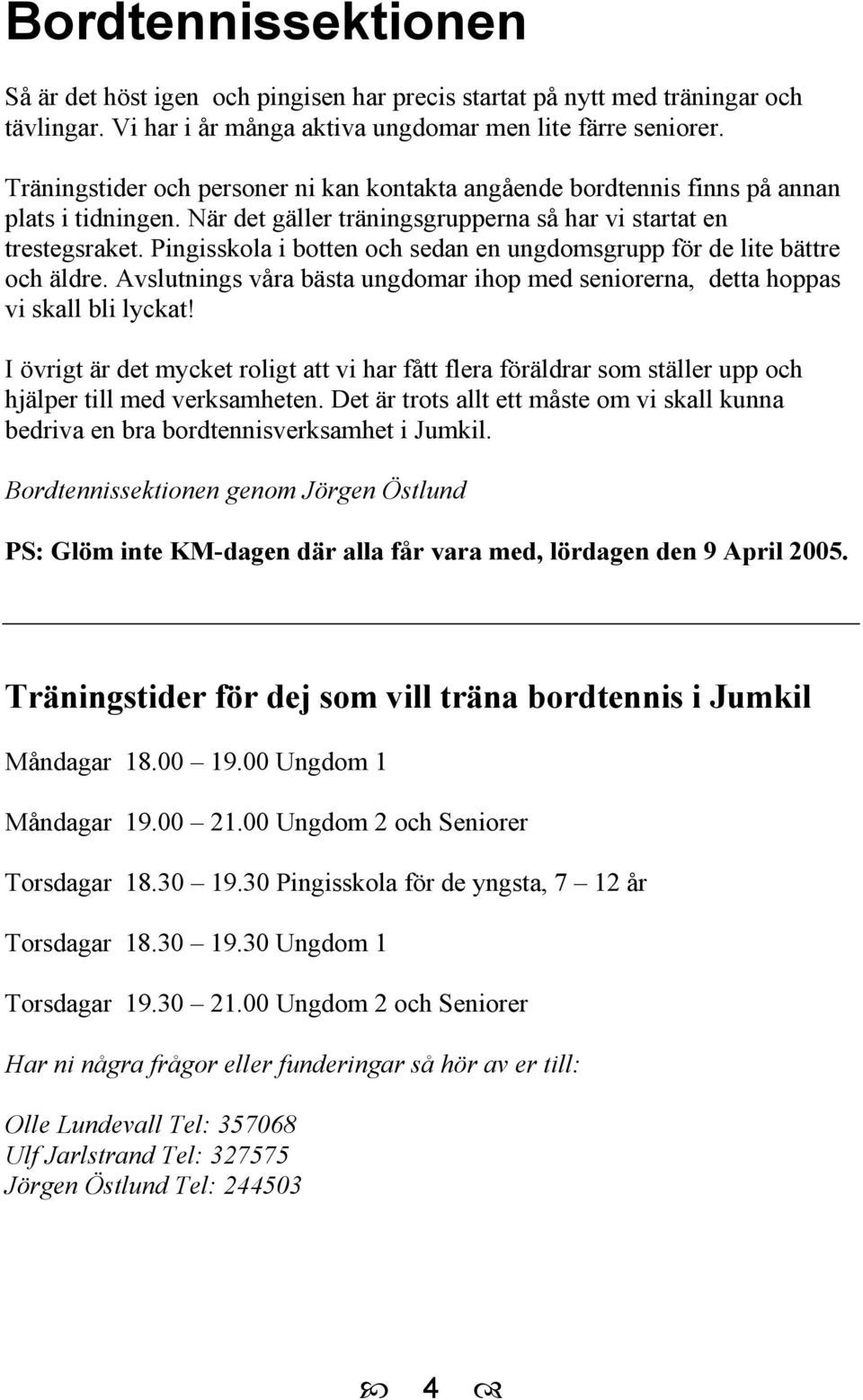 Pingisskola i botten och sedan en ungdomsgrupp för de lite bättre och äldre. Avslutnings våra bästa ungdomar ihop med seniorerna, detta hoppas vi skall bli lyckat!
