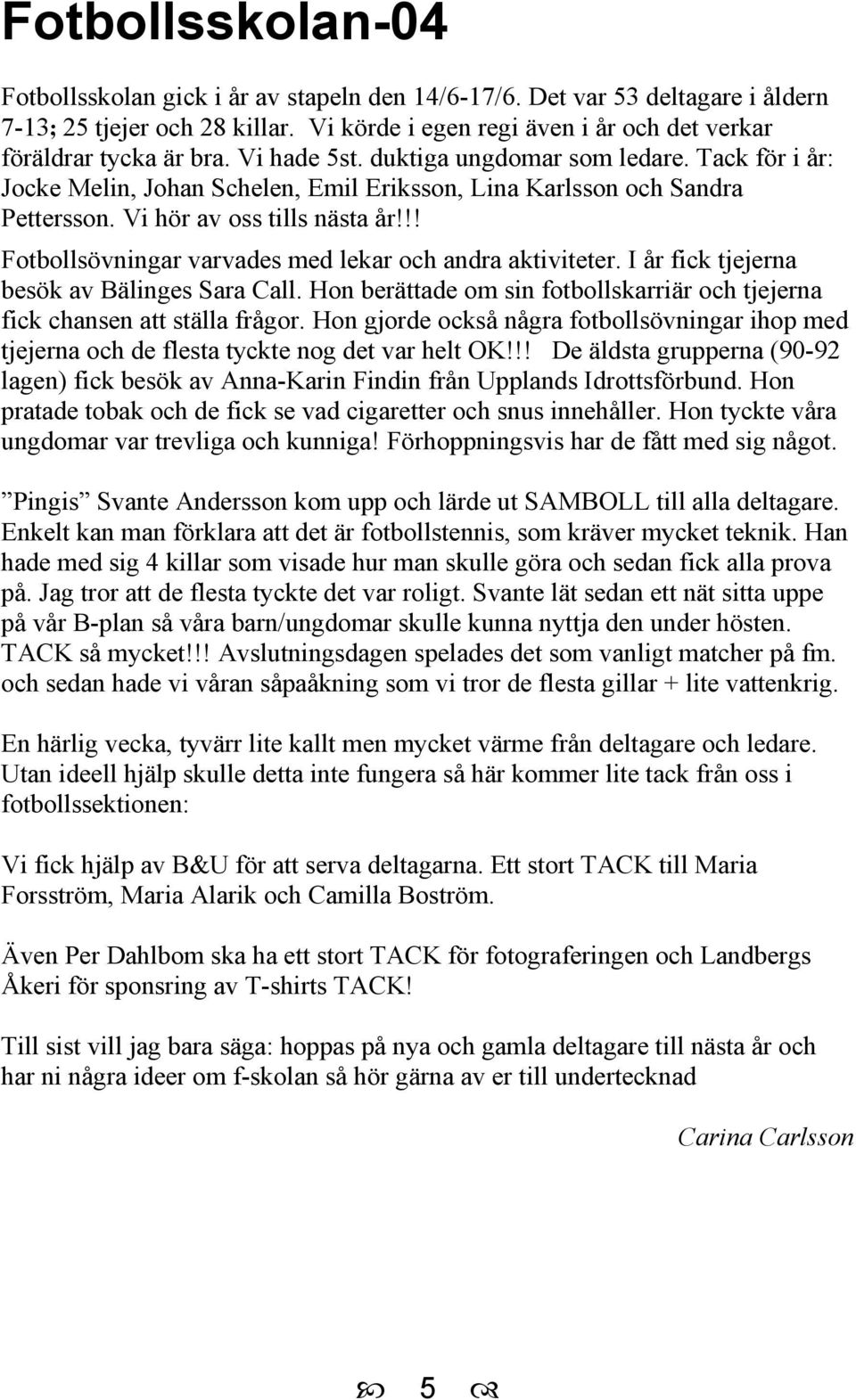 !! Fotbollsövningar varvades med lekar och andra aktiviteter. I år fick tjejerna besök av Bälinges Sara Call. Hon berättade om sin fotbollskarriär och tjejerna fick chansen att ställa frågor.