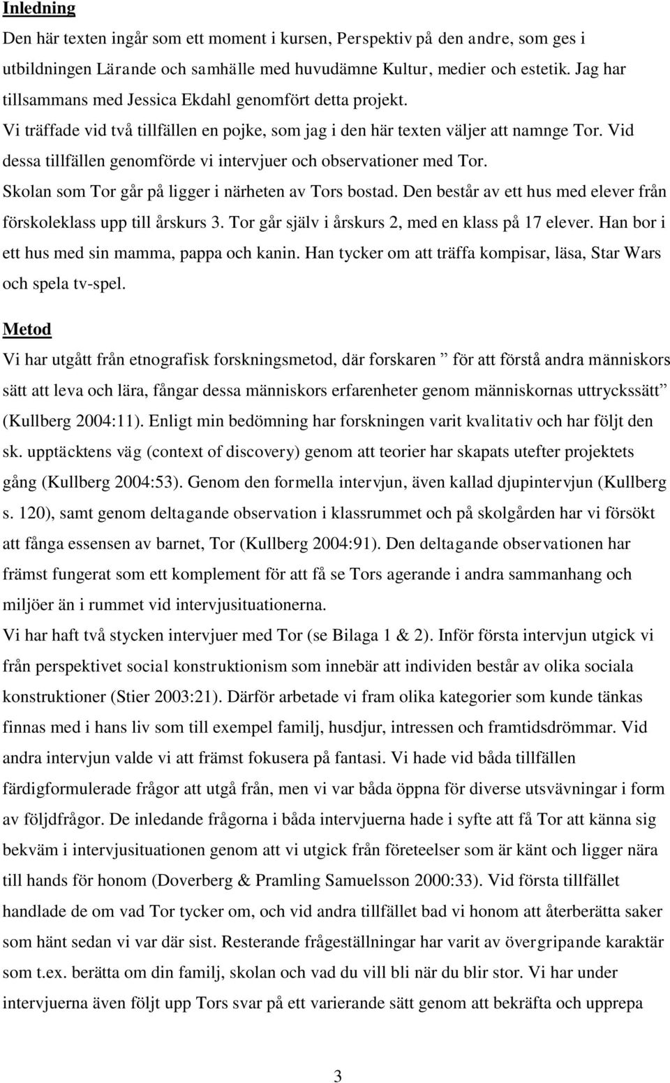 Vid dessa tillfällen genomförde vi intervjuer och observationer med Tor. Skolan som Tor går på ligger i närheten av Tors bostad. Den består av ett hus med elever från förskoleklass upp till årskurs 3.