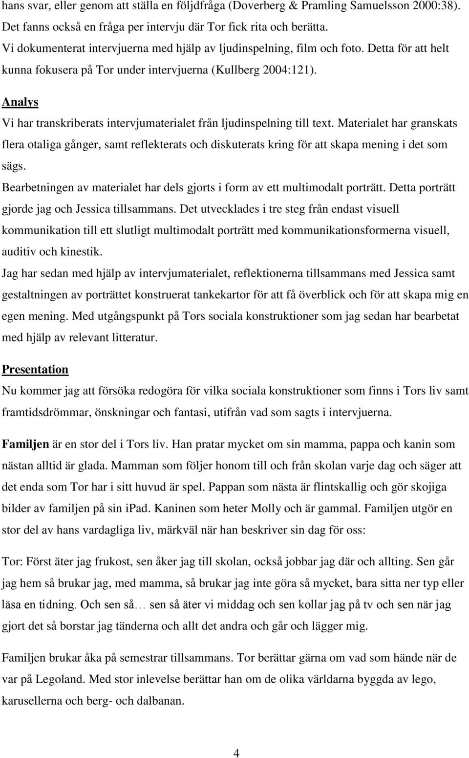 Analys Vi har transkriberats intervjumaterialet från ljudinspelning till text.