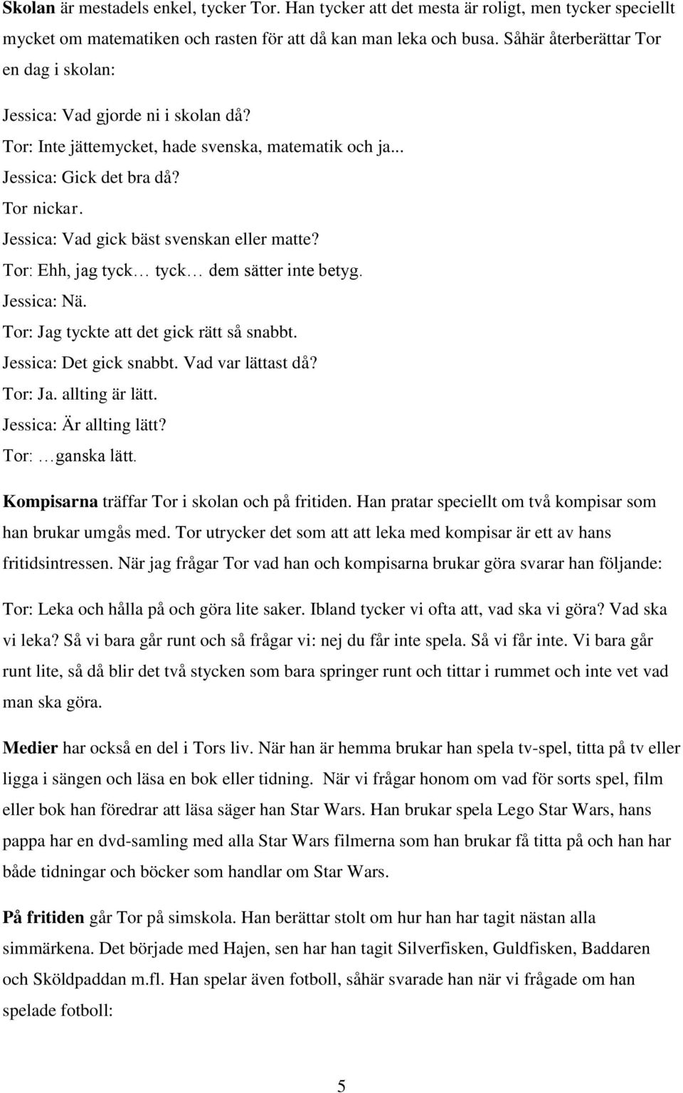 Jessica: Vad gick bäst svenskan eller matte? Tor: Ehh, jag tyck tyck dem sätter inte betyg. Jessica: Nä. Tor: Jag tyckte att det gick rätt så snabbt. Jessica: Det gick snabbt. Vad var lättast då?