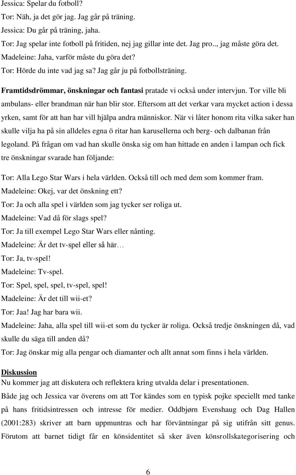 Framtidsdrömmar, önskningar och fantasi pratade vi också under intervjun. Tor ville bli ambulans- eller brandman när han blir stor.