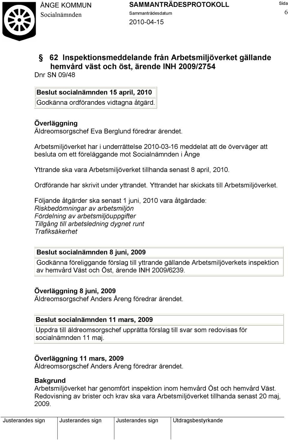 Arbetsmiljöverket har i underrättelse 2010-03-16 meddelat att de överväger att besluta om ett föreläggande mot i Ånge Yttrande ska vara Arbetsmiljöverket tillhanda senast 8 april, 2010.