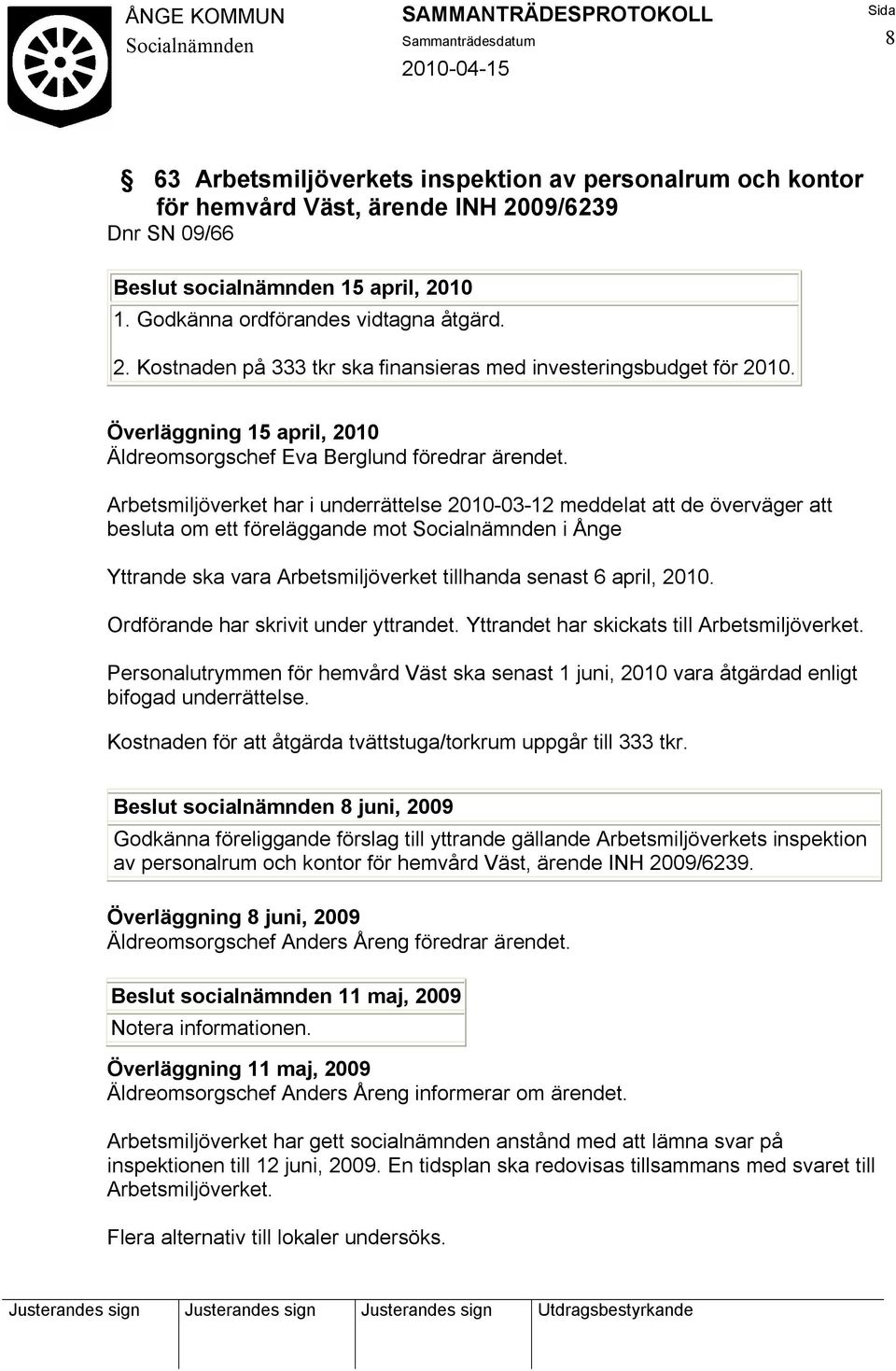 Arbetsmiljöverket har i underrättelse 2010-03-12 meddelat att de överväger att besluta om ett föreläggande mot i Ånge Yttrande ska vara Arbetsmiljöverket tillhanda senast 6 april, 2010.