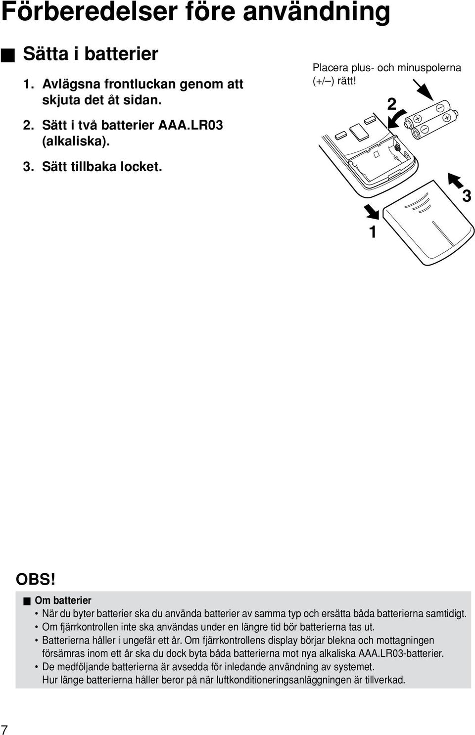 Om fjärrkontrollen inte ska användas under en längre tid bör batterierna tas ut. Batterierna håller i ungefär ett år.